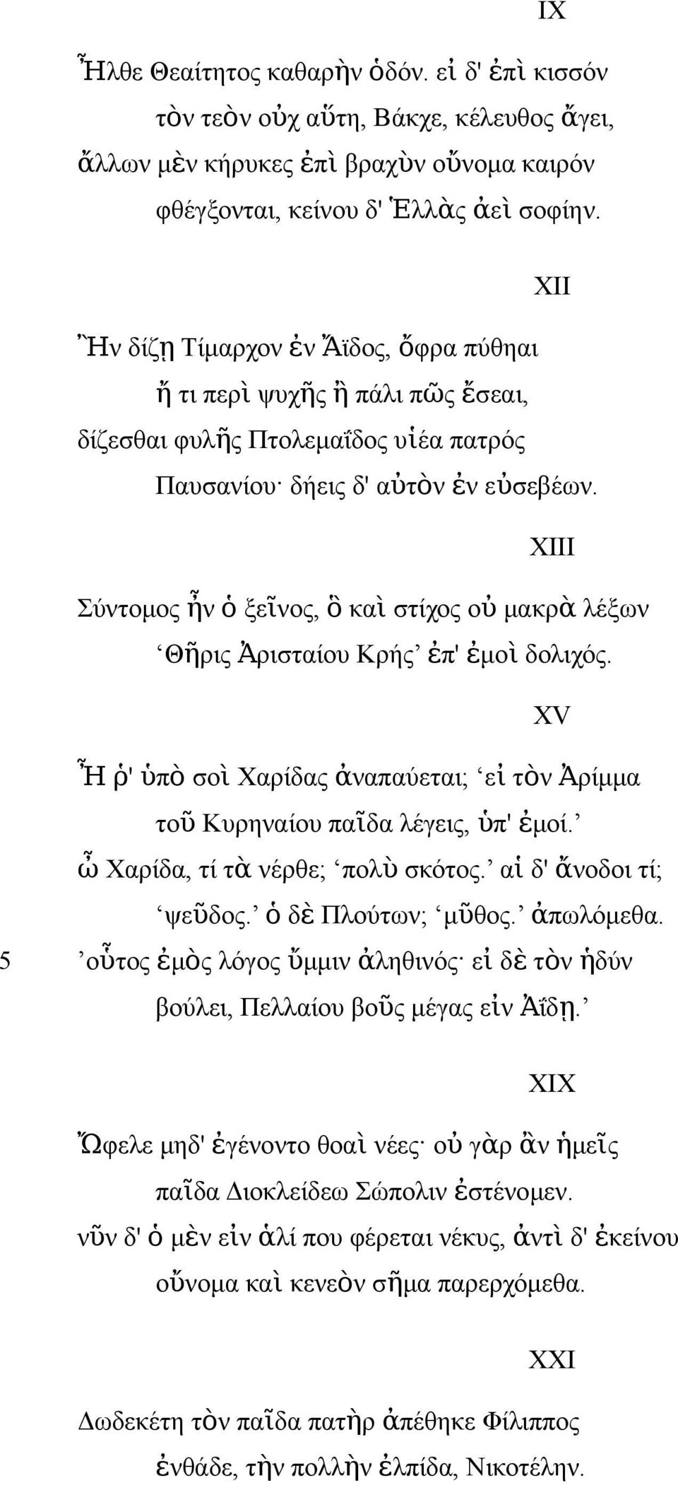 XIII Σύντομος ἦν ὁ ξεῖνος, ὃ κα ὶ στίχος ο ὐ μακρ ὰ λέξων Θῆρις Ἀρισταίου Κρής ἐπ' ἐμο ὶ δολιχός. XV Ἦ ῥ' ὑπ ὸ σο ὶ Χαρίδας ἀναπαύεται; ε ἰ τὸν Ἀρίμμα το ῦ Κυρηναίου παῖδα λέγεις, ὑπ' ἐμοί.