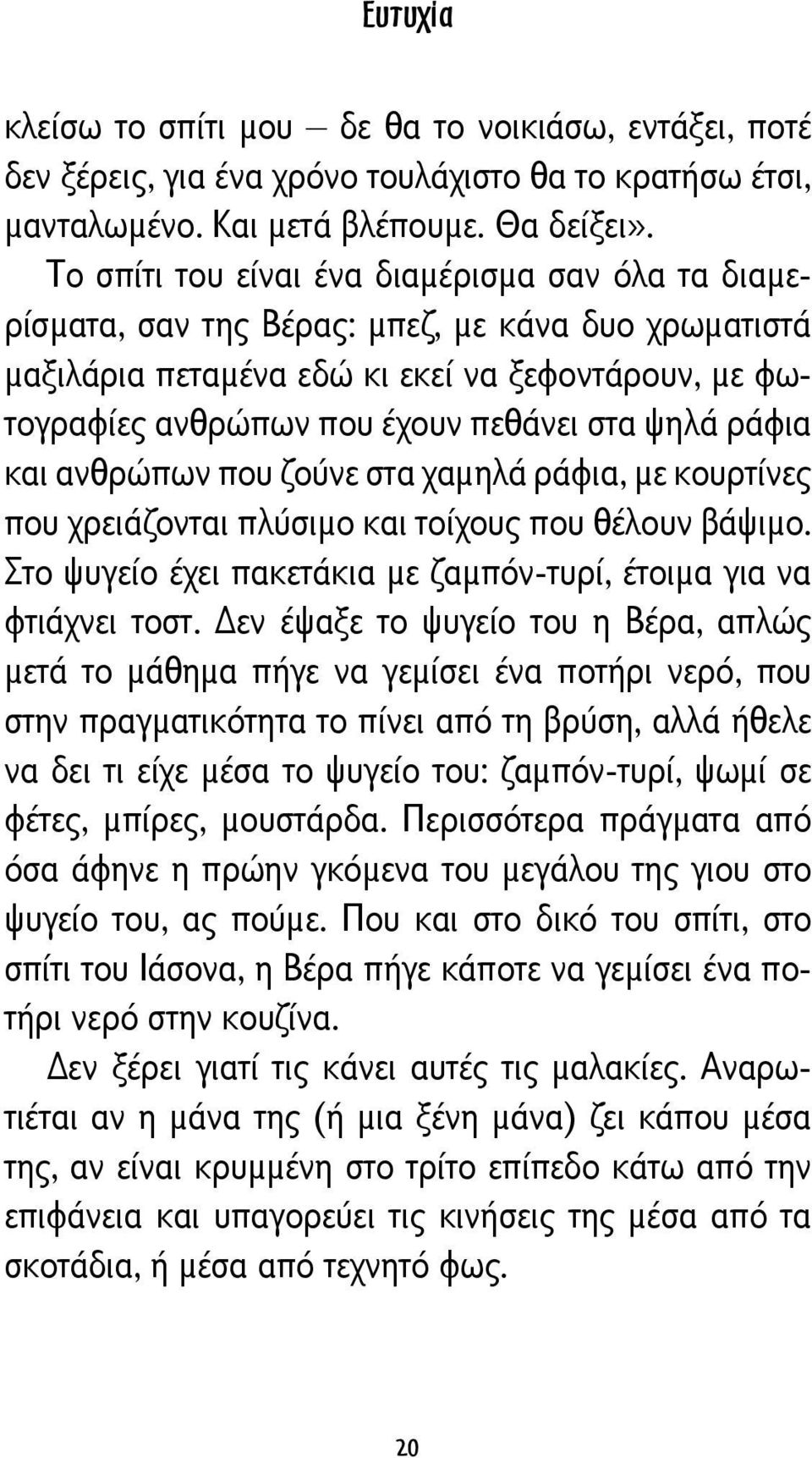 ψηλά ράφια και ανθρώπων που ζούνε στα χαμηλά ράφια, με κουρτίνες που χρειάζονται πλύσιμο και τοίχους που θέλουν βάψιμο. Στο ψυγείο έχει πακετάκια με ζαμπόν-τυρί, έτοιμα για να φτιάχνει τοστ.