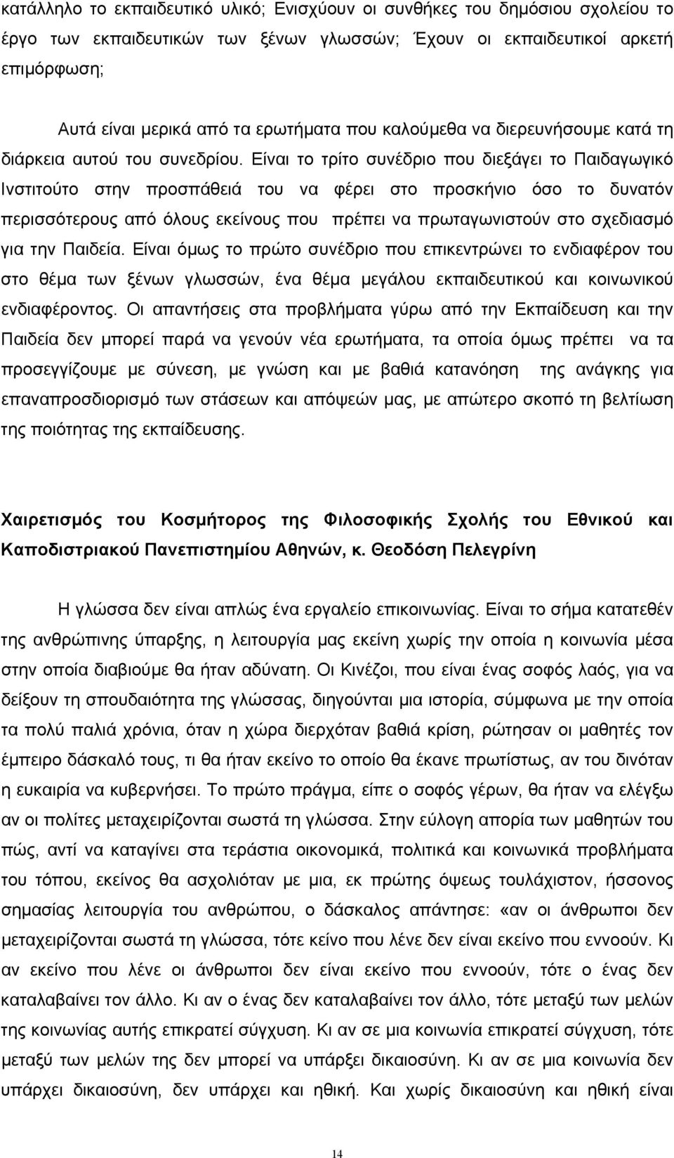 Είναι το τρίτο συνέδριο που διεξάγει το Παιδαγωγικό Ινστιτούτο στην προσπάθειά του να φέρει στο προσκήνιο όσο το δυνατόν περισσότερους από όλους εκείνους που πρέπει να πρωταγωνιστούν στο σχεδιασµό