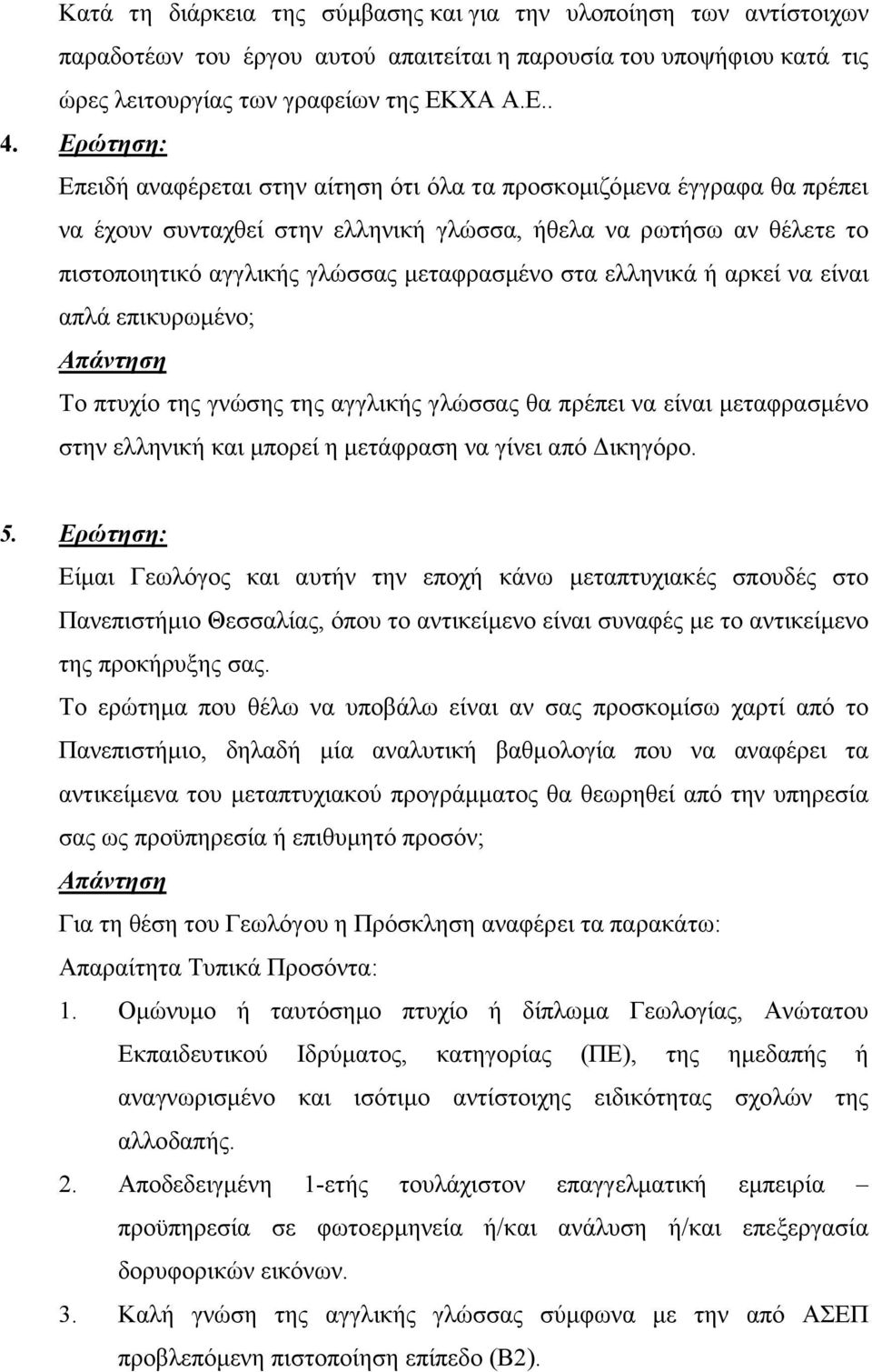 στα ελληνικά ή αρκεί να είναι απλά επικυρωµένο; Το πτυχίο της γνώσης της αγγλικής γλώσσας θα πρέπει να είναι µεταφρασµένο στην ελληνική και µπορεί η µετάφραση να γίνει από ικηγόρο. 5.