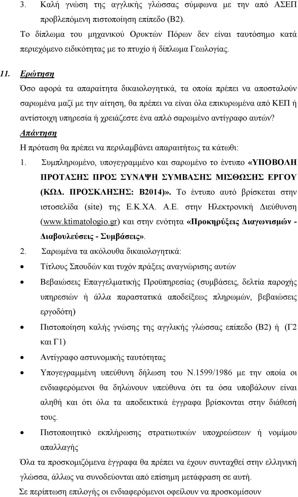 Ερώτηση Όσο αφορά τα απαραίτητα δικαιολογητικά, τα οποία πρέπει να αποσταλούν σαρωµένα µαζί µε την αίτηση, θα πρέπει να είναι όλα επικυρωµένα από ΚΕΠ ή αντίστοιχη υπηρεσία ή χρειάζεστε ένα απλό