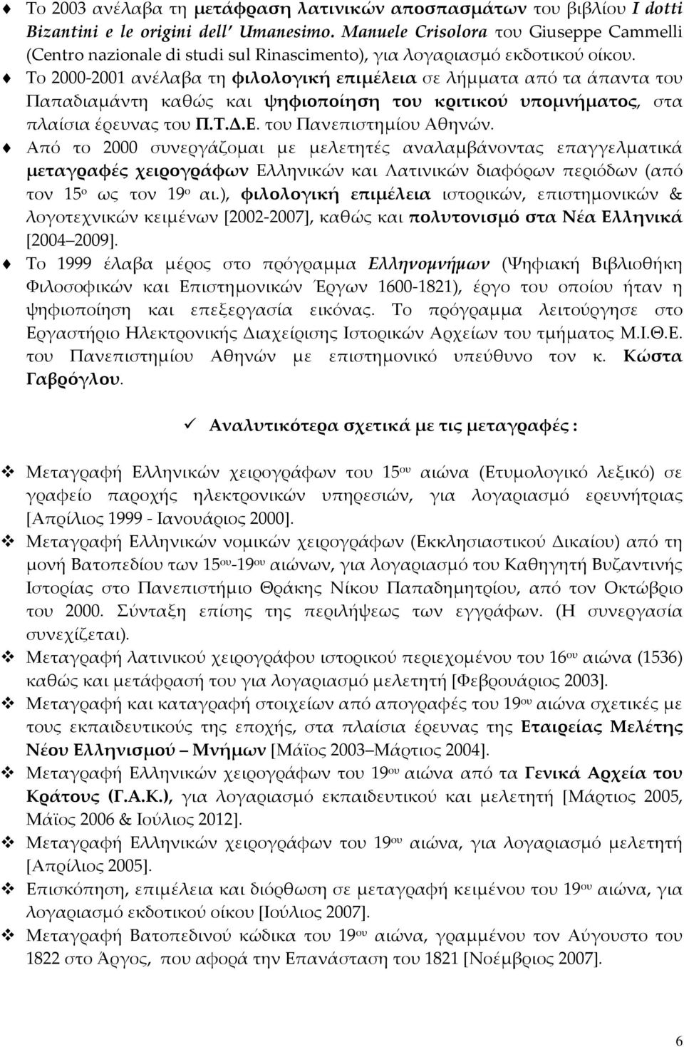 Το 2000-2001 ανέλαβα τη φιλολογική επιμέλεια σε λήμματα από τα άπαντα του Παπαδιαμάντη καθώς και ψηφιοποίηση του κριτικού υπομνήματος, στα πλαίσια έρευνας του Π.Τ.Δ.Ε. του Πανεπιστημίου Αθηνών.