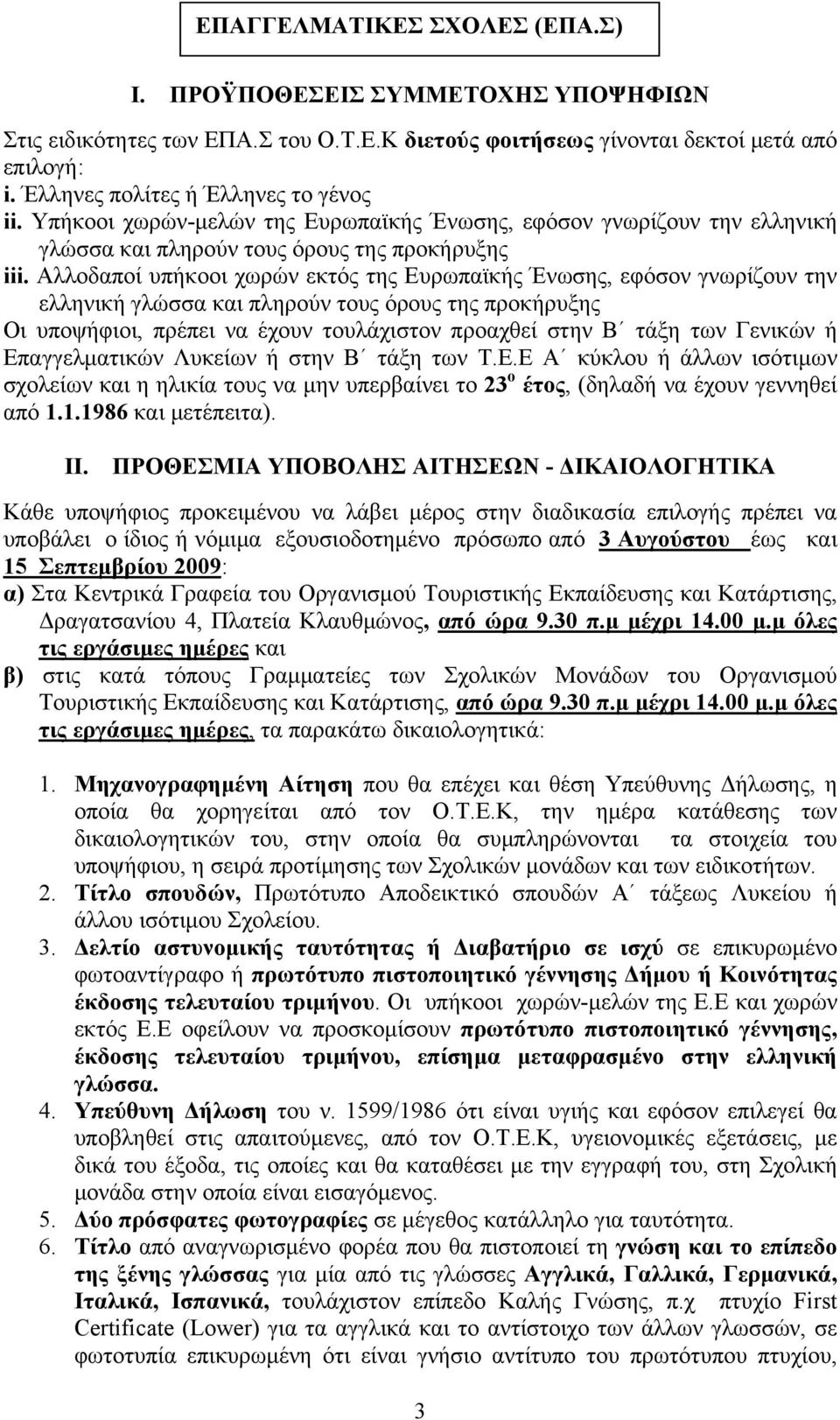 Αλλοδαποί υπήκοοι χωρών εκτός της Ευρωπαϊκής Ένωσης, εφόσον γνωρίζουν την ελληνική γλώσσα και πληρούν τους όρους της προκήρυξης Οι υποψήφιοι, πρέπει να έχουν τουλάχιστον προαχθεί στην Β τάξη των