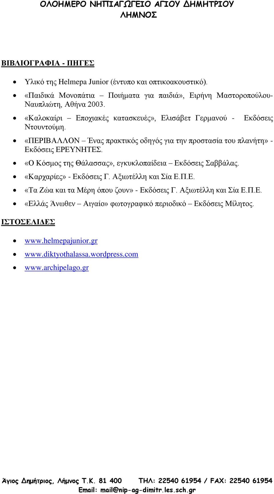 «Ο Κόζκνο ηεο Θάιαζζαο», εγθπθινπαίδεηα Δθδόζεηο αββάιαο. «Καξραξίεο» - Δθδόζεηο Γ. Αμησηέιιε θαη ία Δ.Π.Δ. «Σα Εώα θαη ηα Μέξε όπνπ δνπλ» - Δθδόζεηο Γ.