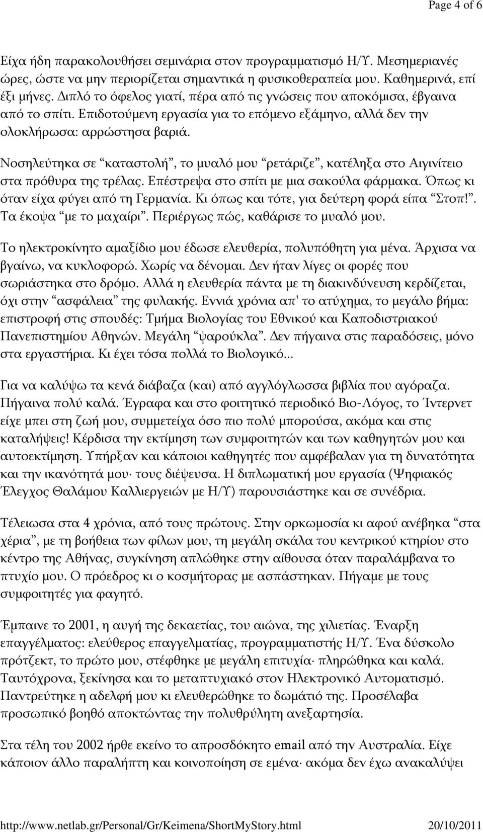 Νοσηλεύτηκα σε καταστολή, το μυαλό μου ρετάριζε, κατέληξα στο Αιγινίτειο στα πρόθυρα της τρέλας. Επέστρεψα στο σπίτι με μια σακούλα φάρμακα. Όπως κι όταν είχα φύγει από τη Γερμανία.