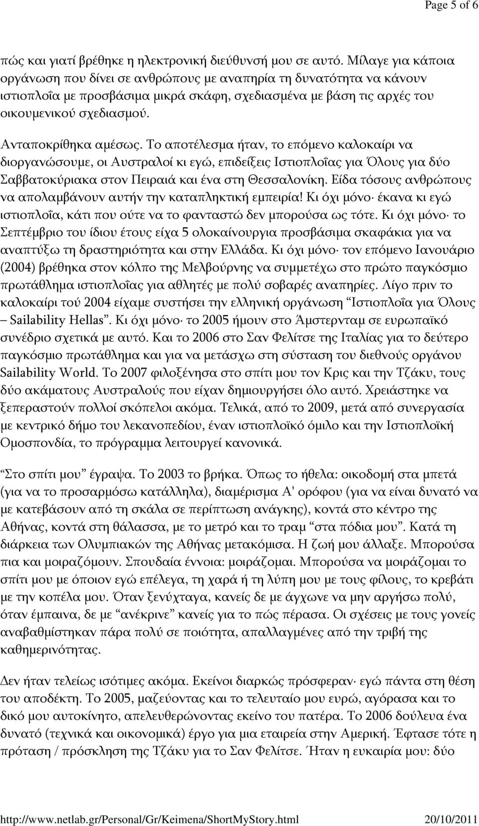 Ανταποκρίθηκα αμέσως. Το αποτέλεσμα ήταν, το επόμενο καλοκαίρι να διοργανώσουμε, οι Αυστραλοί κι εγώ, επιδείξεις Ιστιοπλοΐας για Όλους για δύο Σαββατοκύριακα στον Πειραιά και ένα στη Θεσσαλονίκη.