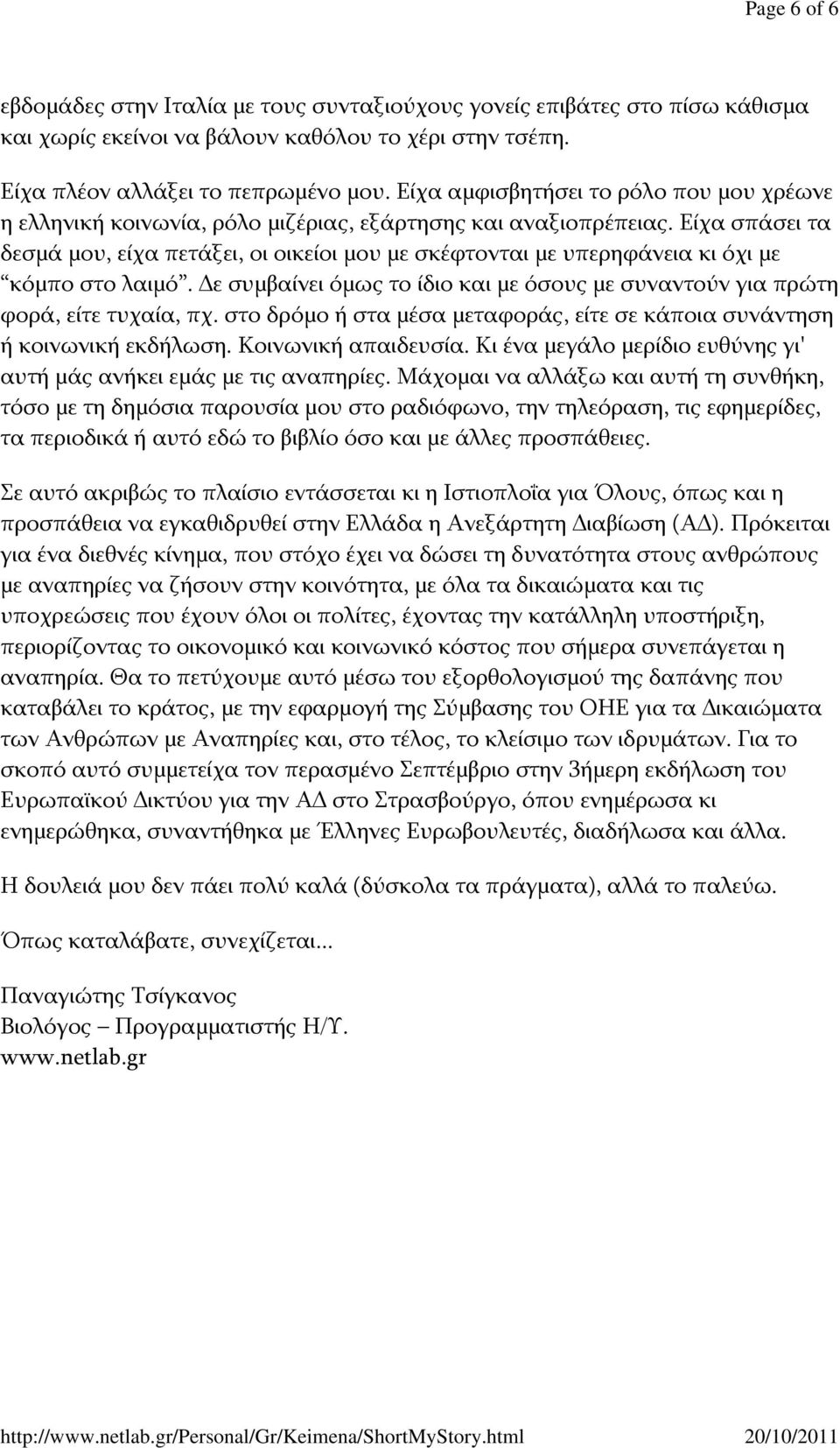 Είχα σπάσει τα δεσμά μου, είχα πετάξει, οι οικείοι μου με σκέφτονται με υπερηφάνεια κι όχι με κόμπο στο λαιμό. Δε συμβαίνει όμως το ίδιο και με όσους με συναντούν για πρώτη φορά, είτε τυχαία, πχ.