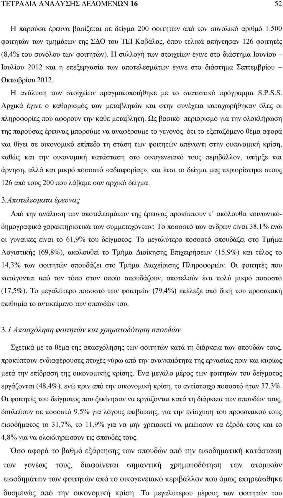 Η συλλογή των στοιχείων έγινε στο διάστημα Ιουνίου Ιουλίου 2012 και η επεξεργασία των αποτελεσμάτων έγινε στο διάστημα Σεπτεμβρίου Οκτωβρίου 2012.