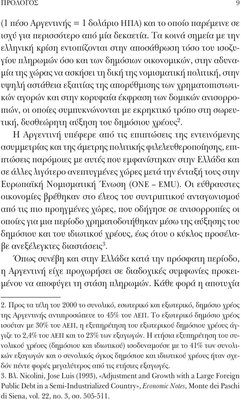 στην υψηλή αστάθεια εξαιτίας της απορύθμισης των χρηματοπιστωτικών αγορών και στην κορυφαία έκφραση των δομικών ανισορροπιών, οι οποίες συμπυκνώνονται με εκρηκτικό τρόπο στη σωρευτική, δυσθεώρητη