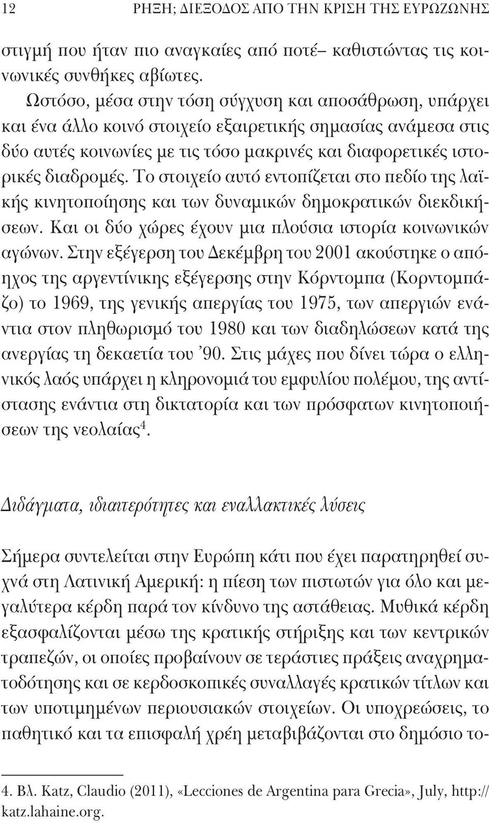 Το στοιχείο αυτό εντοπίζεται στο πεδίο της λαϊκής κινητοποίησης και των δυναμικών δημοκρατικών διεκδικήσεων. Και οι δύο χώρες έχουν μια πλούσια ιστορία κοινωνικών αγώνων.