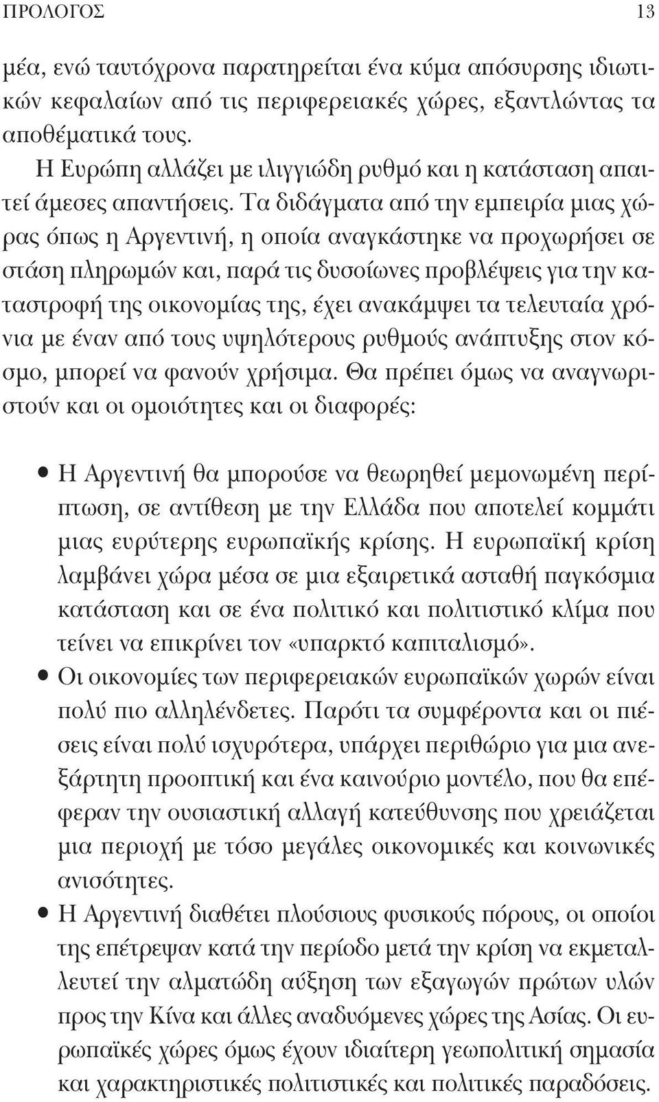 Τα διδάγματα από την εμπειρία μιας χώρας όπως η Αργεντινή, η οποία αναγκάστηκε να προχωρήσει σε στάση πληρωμών και, παρά τις δυσοίωνες προβλέψεις για την καταστροφή της οικονομίας της, έχει ανακάμψει