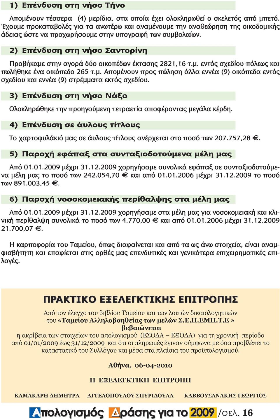 2) Επένδυση στη νήσο Σαντορίνη Προβήκαµε στην αγορά δύο οικοπέδων έκτασης 2821,16 τ.µ. εντός σχεδίου πόλεως και πωλήθηκε ένα οικόπεδο 265 τ.µ. Αποµένουν προς πώληση άλλα εννέα (9) οικόπεδα εντός σχεδίου και εννέα (9) στρέµµατα εκτός σχεδίου.