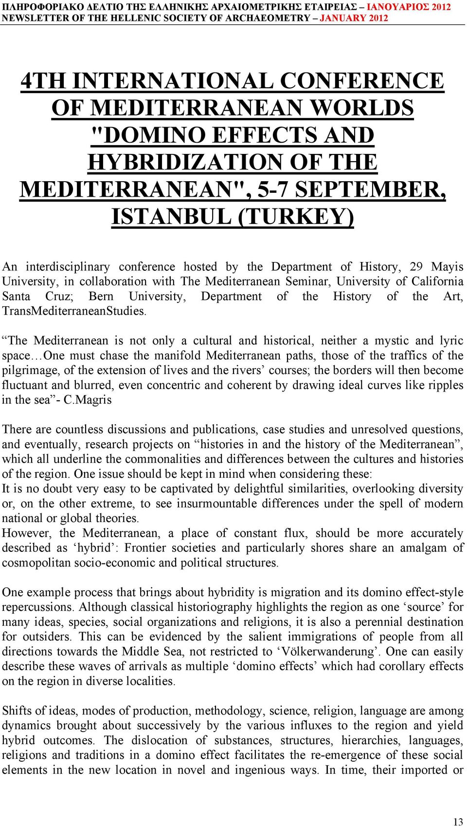 The Mediterranean is not only a cultural and historical, neither a mystic and lyric space One must chase the manifold Mediterranean paths, those of the traffics of the pilgrimage, of the extension of