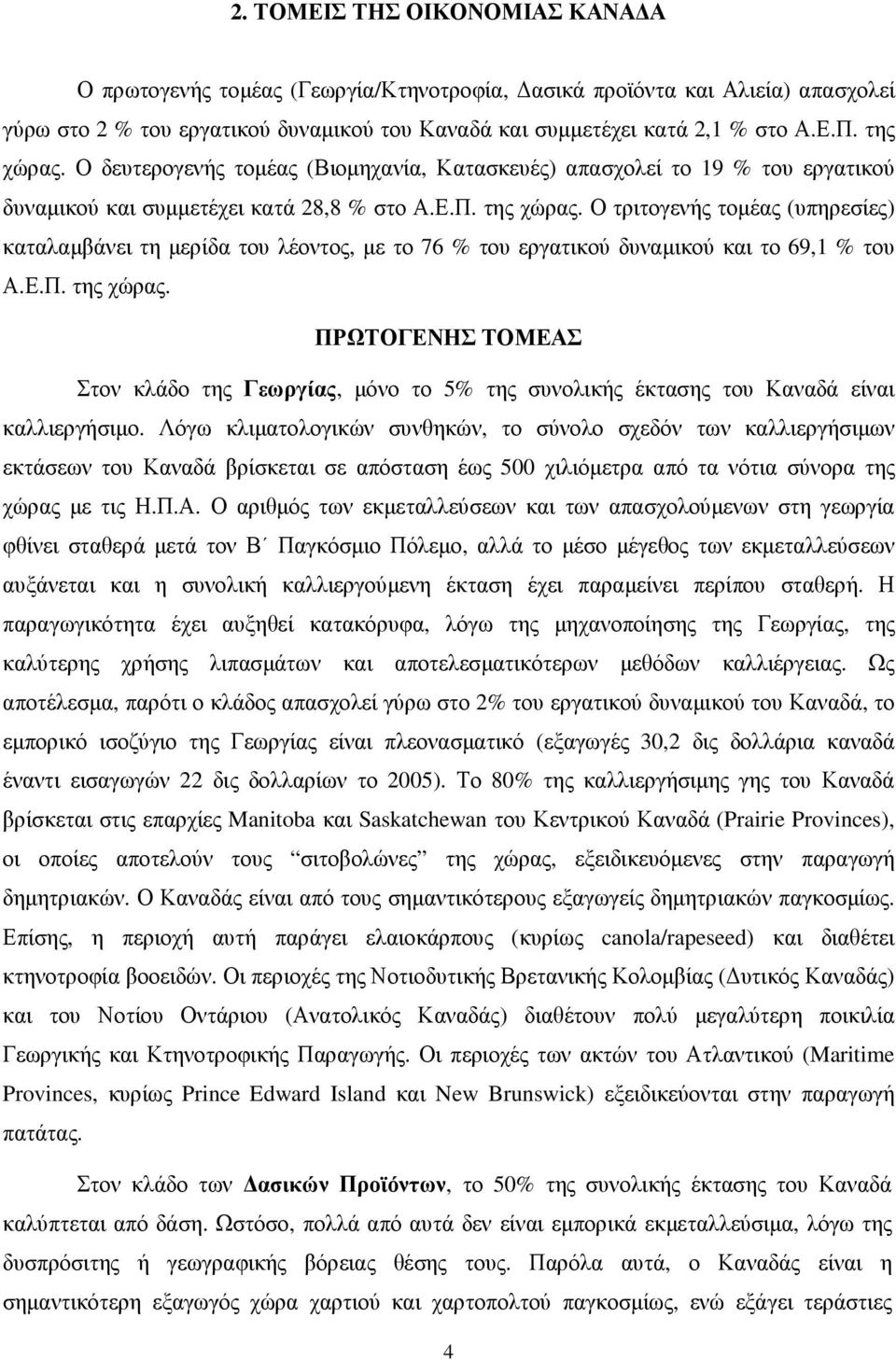 Ο τριτογενής τοµέας (υπηρεσίες) καταλαµβάνει τη µερίδα του λέοντος, µε το 76 % του εργατικού δυναµικού και το 69,1 % του Α.Ε.Π. της χώρας.