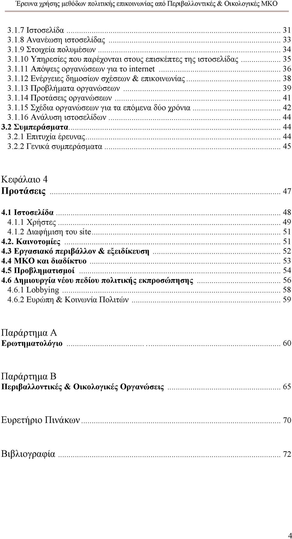 .. 44 3.2 Συµπεράσµατα... 44 3.2.1 Επιτυχία έρευνας... 44 3.2.2 Γενικά συµπεράσµατα... 45 Κεφάλαιο 4 Προτάσεις... 47 4.1 Ιστοσελίδα... 48 4.1.1 Χρήστες... 49 4.1.2 ιαφήµιση του site... 51 4.2. Καινοτοµίες.