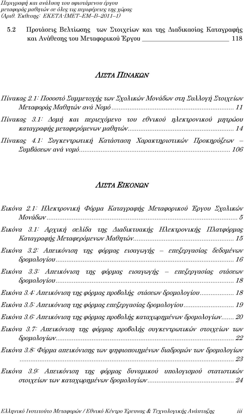 .. 14 Πίνακας 4.1: Συγκεντρωτική Κατάσταση Χαρακτηριστικών Προκηρύξεων Συμβάσεων ανά νομό... 106 ΛΙΣΤΑ ΕΙΚΟΝΩΝ Εικόνα 2.1: Ηλεκτρονική Φόρμα Καταγραφής Μεταφορικού Έργου Σχολικών Μονάδων... 5 Εικόνα 3.