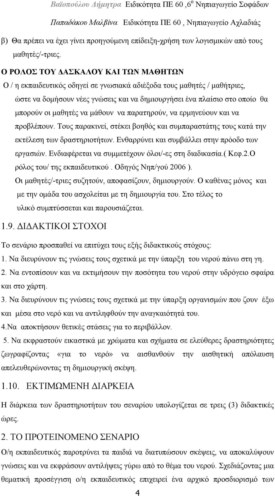 μαθητές να μάθουν να παρατηρούν, να ερμηνεύουν και να προβλέπουν. Τους παρακινεί, στέκει βοηθός και συμπαραστάτης τους κατά την εκτέλεση των δραστηριοτήτων.