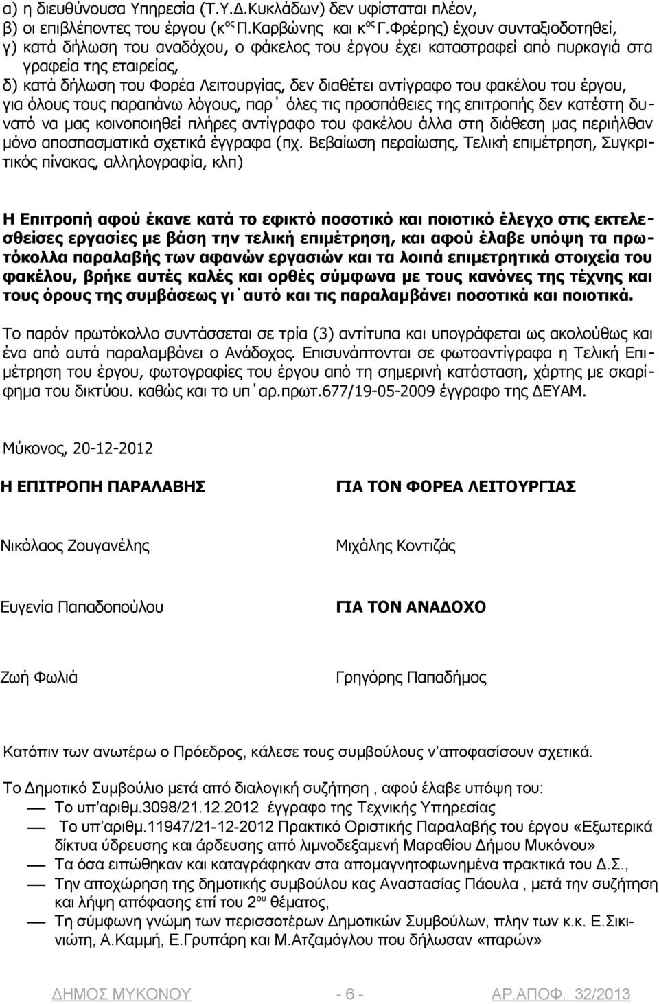 του φακέλου του έργου, για όλους τους παραπάνω λόγους, παρ όλες τις προσπάθειες της επιτροπής δεν κατέστη δυνατό να μας κοινοποιηθεί πλήρες αντίγραφο του φακέλου άλλα στη διάθεση μας περιήλθαν μόνο