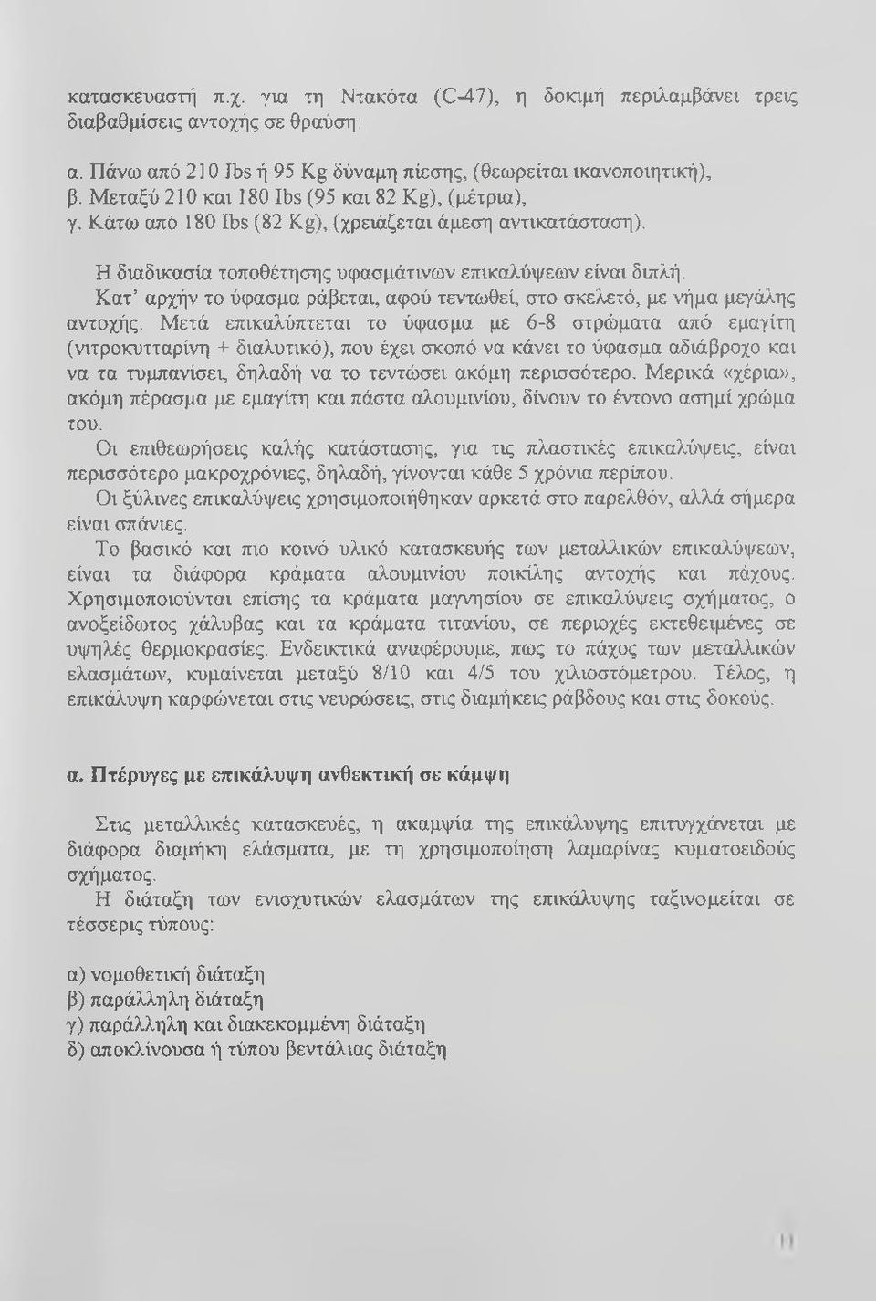 Κατ αρχήν το ύφασμα ράβεται, αφού τεντωθεί, στο σκελετό, με νήμα μεγάλης αντοχής.