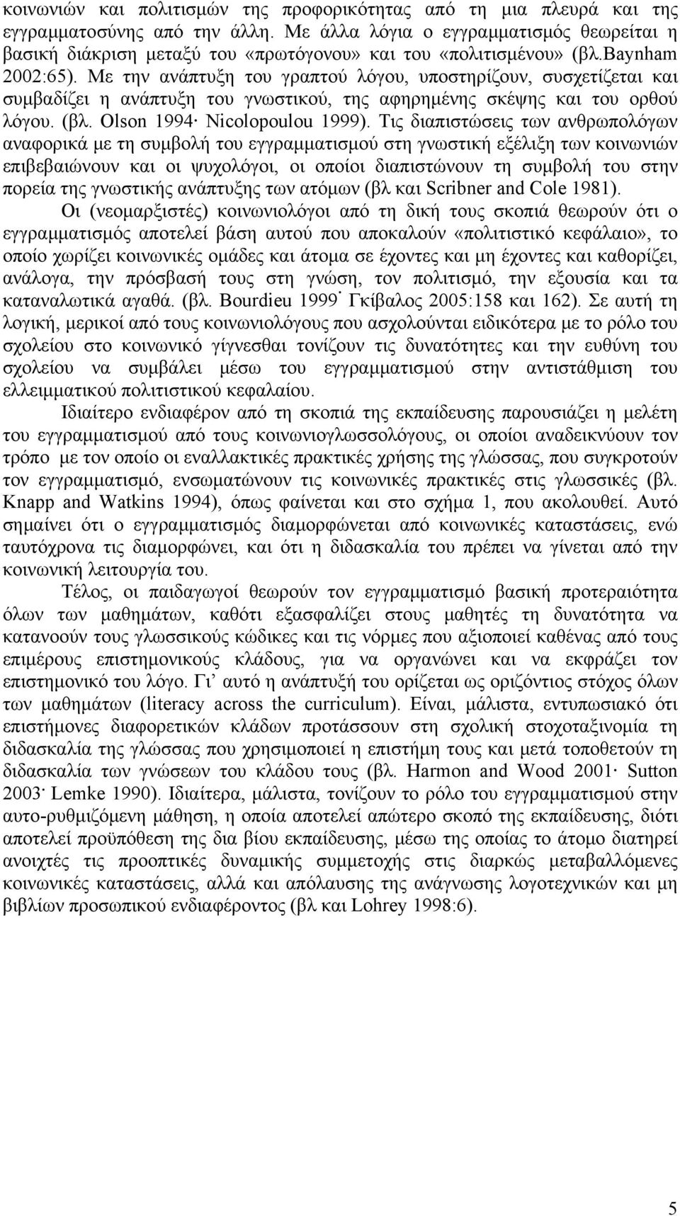 Με την ανάπτυξη του γραπτού λόγου, υποστηρίζουν, συσχετίζεται και συμβαδίζει η ανάπτυξη του γνωστικού, της αφηρημένης σκέψης και του ορθού λόγου. (βλ. Olson 1994 Nicolopoulou 1999).