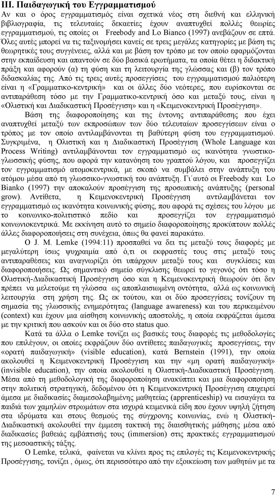 Όλες αυτές μπορεί να τις ταξινομήσει κανείς σε τρεις μεγάλες κατηγορίες με βάση τις θεωρητικές τους συγγένειες, αλλά και με βάση τον τρόπο με τον οποίο εφαρμόζονται στην εκπαίδευση και απαντούν σε