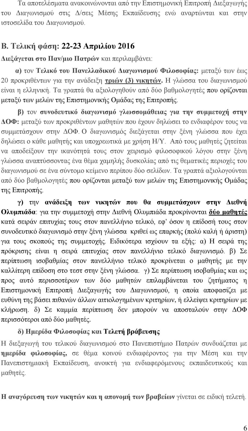 νικητών. Η γλώσσα του διαγωνισμού είναι η ελληνική. Τα γραπτά θα αξιολογηθούν από δύο βαθμολογητές που ορίζονται μεταξύ των μελών της Επιστημονικής Ομάδας της Επιτροπής.