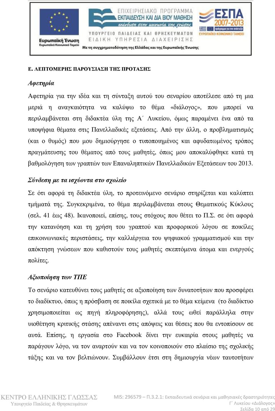 Από την άλλη, ο προβληµατισµός (και ο θυµός) που µου δηµιούργησε ο τυποποιηµένος και αφυδατωµένος τρόπος πραγµάτευσης του θέµατος από τους µαθητές, όπως µου αποκαλύφθηκε κατά τη βαθµολόγηση των