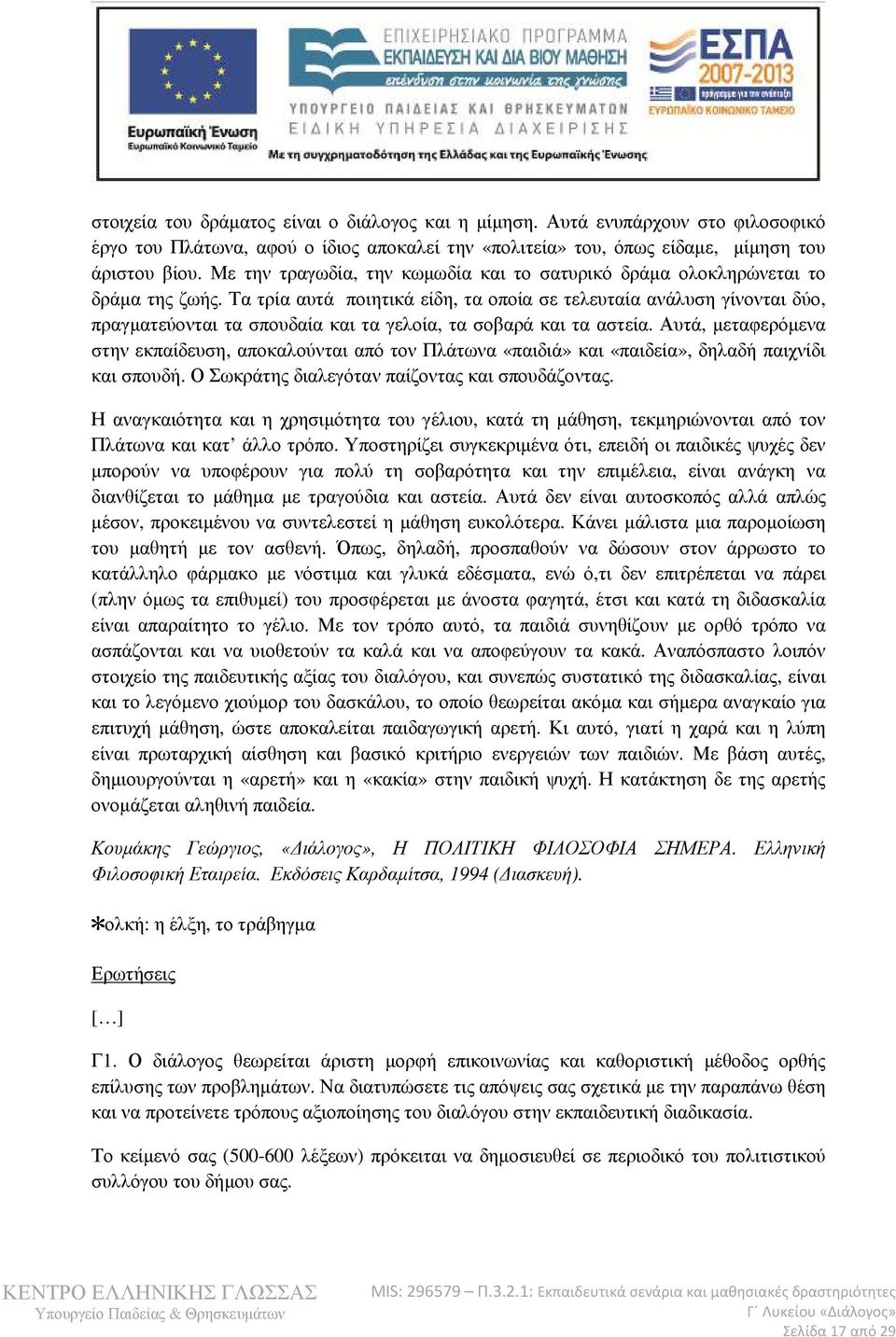 Τα τρία αυτά ποιητικά είδη, τα οποία σε τελευταία ανάλυση γίνονται δύο, πραγµατεύονται τα σπουδαία και τα γελοία, τα σοβαρά και τα αστεία.