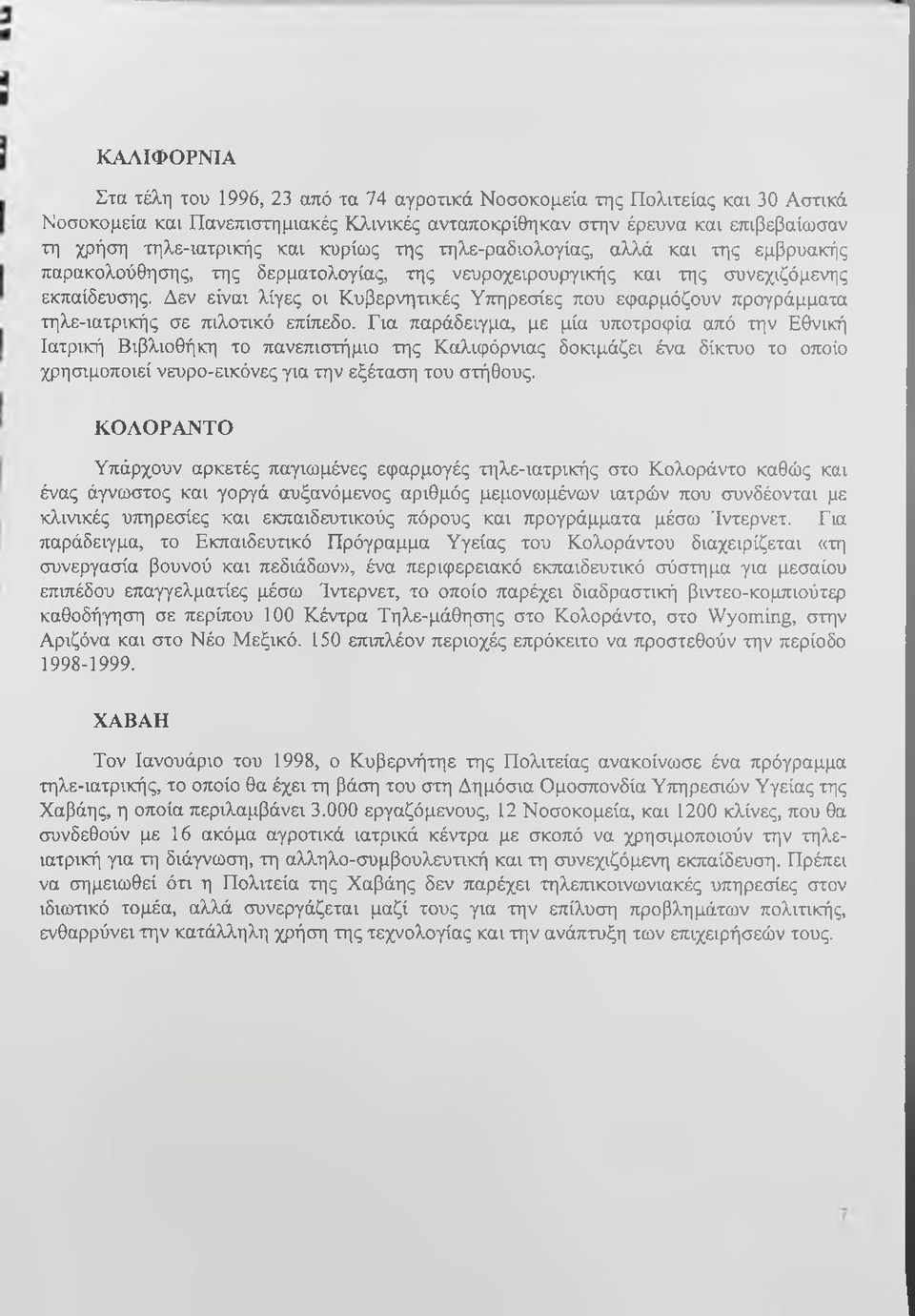 Δεν είναι λίγες οι Κυβερνητικές Υπηρεσίες που εφαρμόζουν προγράμματα τηλε-ιατρικής σε πιλοπκό επίπεδο.