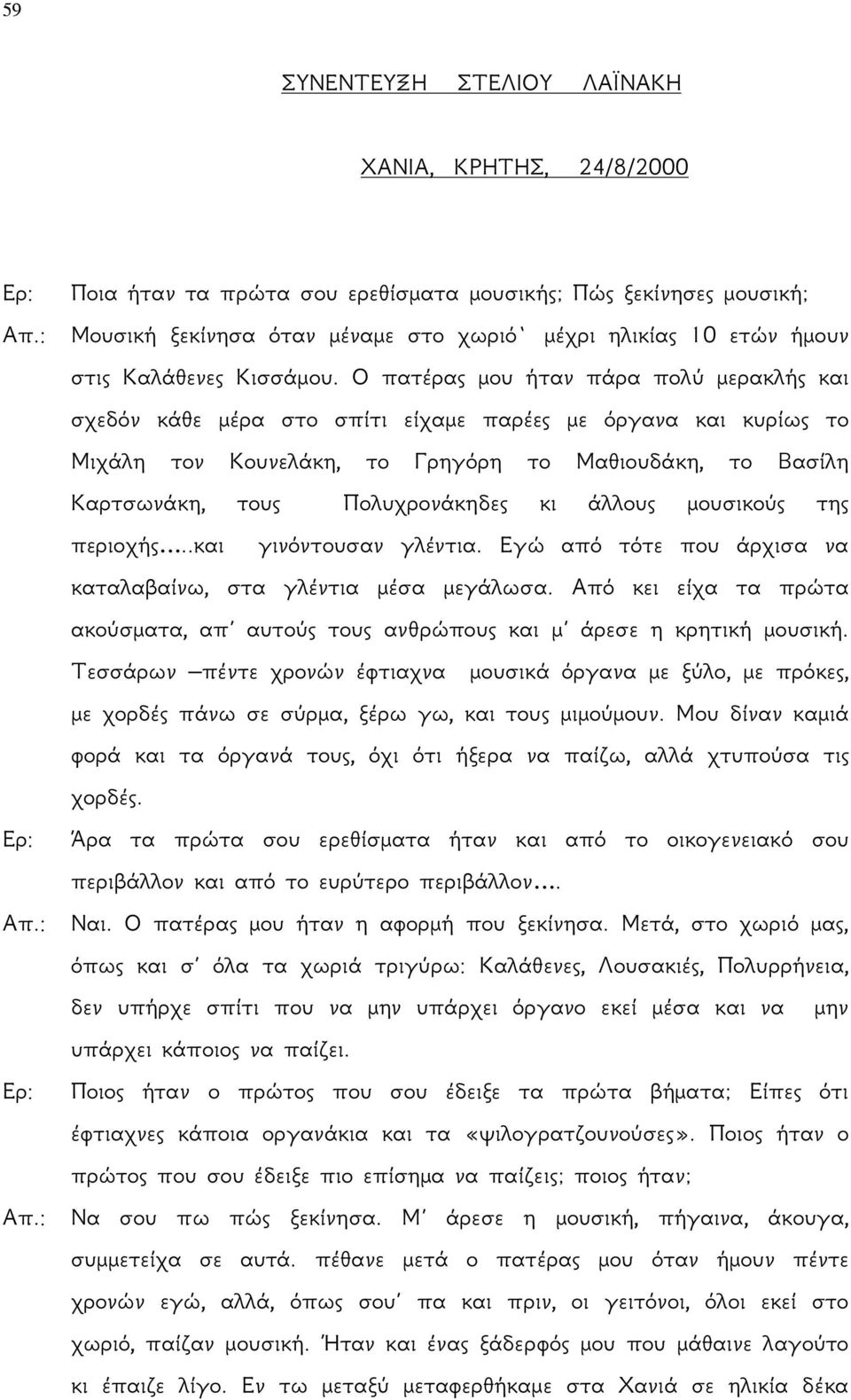 Ο πατέρας μου ήταν πάρα πολύ μερακλής και σχεδόν κάθε μέρα στο σπίτι είχαμε παρέες με όργανα και κυρίως το Μιχάλη τον Κουνελάκη, το Γρηγόρη το Μαθιουδάκη, το Βασίλη Καρτσωνάκη, τους Πολυχρονάκηδες κι