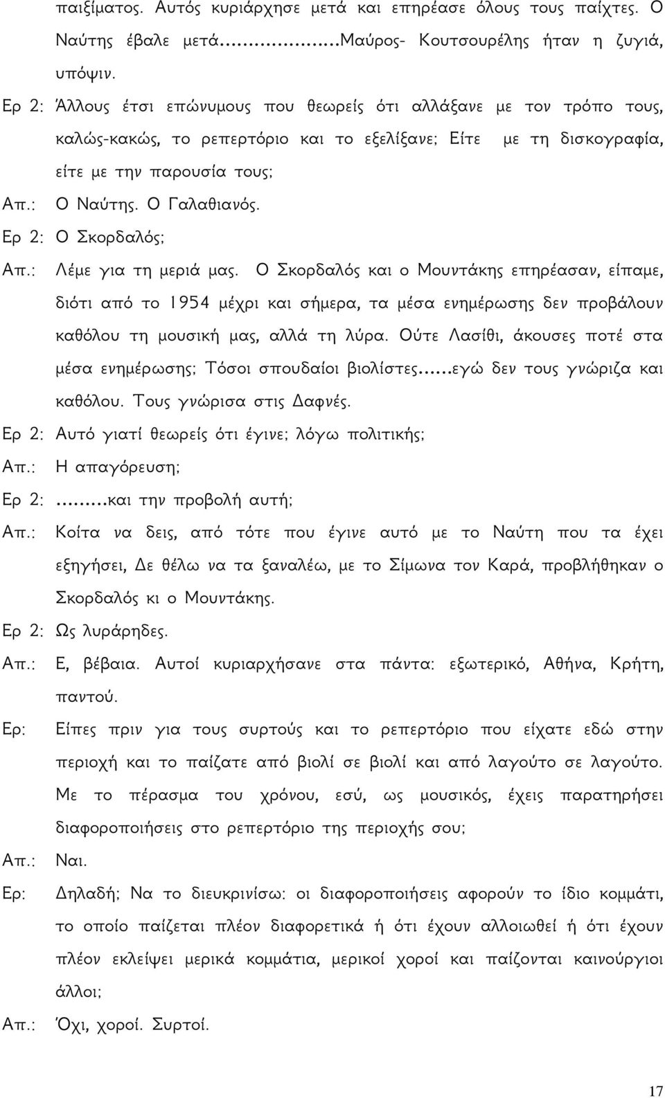 Ερ 2: Ο Σκορδαλός; Απ.: Λέμε για τη μεριά μας. Ο Σκορδαλός και ο Μουντάκης επηρέασαν, είπαμε, διότι από το 1954 μέχρι και σήμερα, τα μέσα ενημέρωσης δεν προβάλουν καθόλου τη μουσική μας, αλλά τη λύρα.