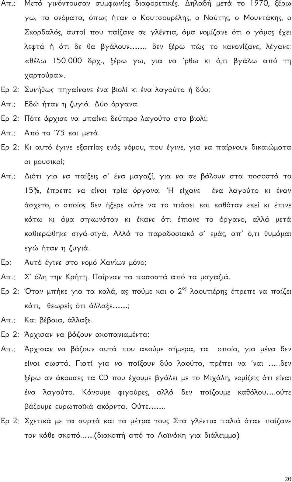 δεν ξέρω πώς το κανονίζανε, λέγανε: «θέλω 150.000 δρχ., ξέρω γω, για να ρθω κι ό,τι βγάλω από τη χαρτούρα». Ερ 2: Συνήθως πηγαίνανε ένα βιολί κι ένα λαγούτο ή δύο; Απ.: Εδώ ήταν η ζυγιά. Δύο όργανα.