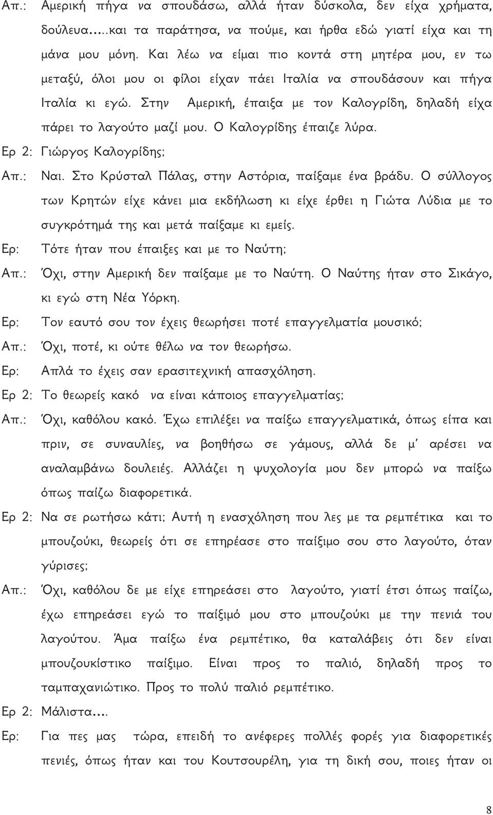 Στην Αμερική, έπαιξα με τον Καλογρίδη, δηλαδή είχα πάρει το λαγούτο μαζί μου. Ο Καλογρίδης έπαιζε λύρα. Ερ 2: Γιώργος Καλογρίδης; Απ.: Ναι. Στο Κρύσταλ Πάλας, στην Αστόρια, παίξαμε ένα βράδυ.