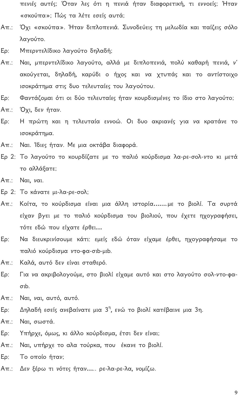 : Ναι, μπερντελίδικο λαγούτο, αλλά με διπλοπενιά, πολύ καθαρή πενιά, ν ακούγεται, δηλαδή, καρύδι ο ήχος και να χτυπάς και το αντίστοιχο ισοκράτημα στις δυο τελευταίες του λαγούτου.