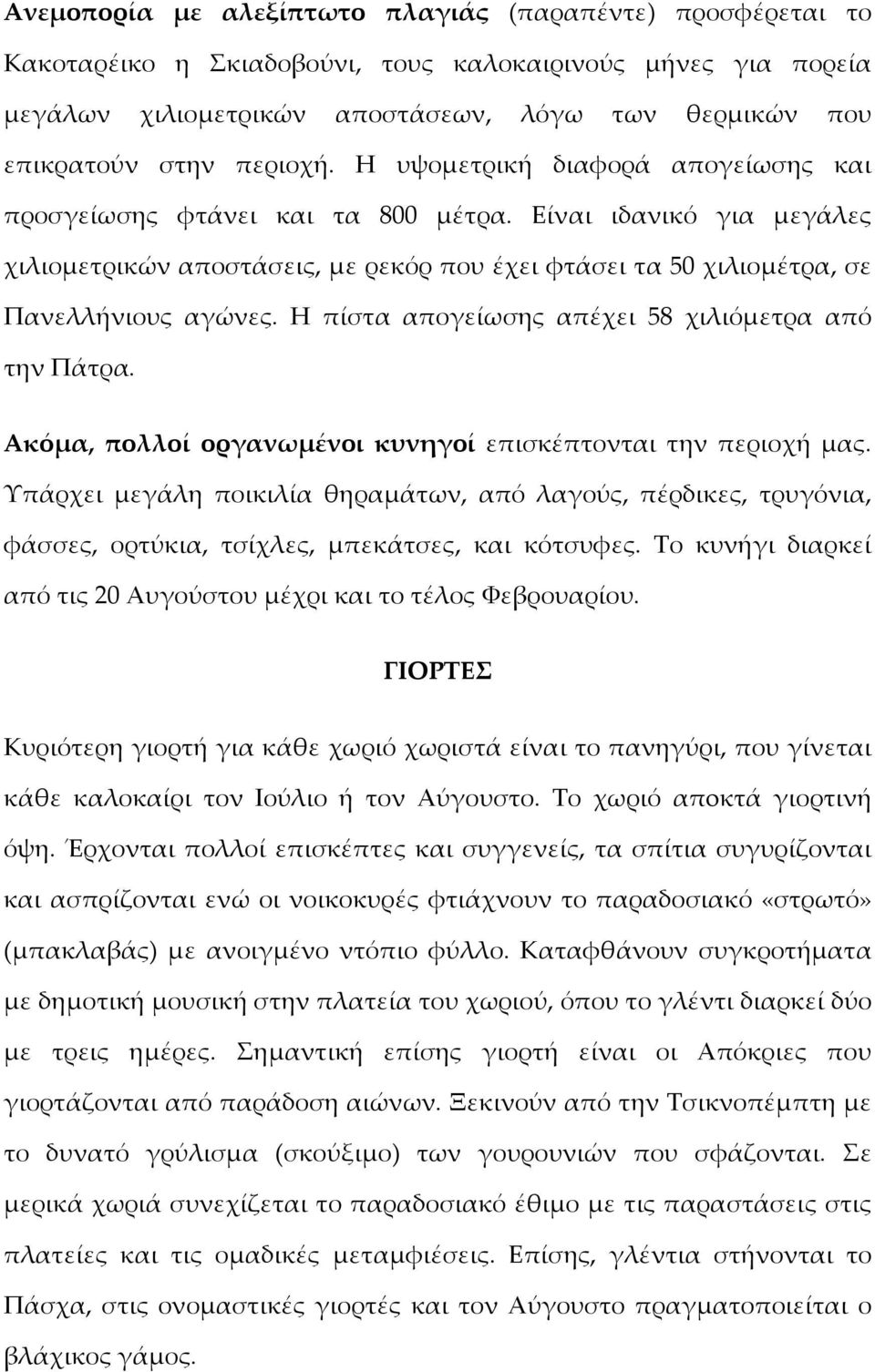 Η πίστα απογείωσης απέχει 58 χιλιόμετρα από την Πάτρα. Ακόμα, πολλοί οργανωμένοι κυνηγοί επισκέπτονται την περιοχή μας.