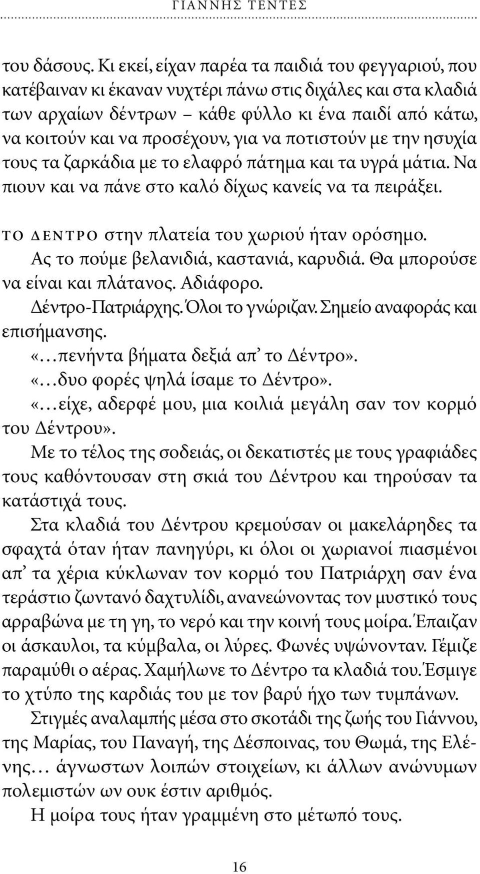 να ποτιστούν µε την ησυχία τους τα ζαρκάδια µε το ελαφρό πάτηµα και τα υγρά µάτια. Να πιουν και να πάνε στο καλό δίχως κανείς να τα πειράξει. ΤΟ ΕΝΤΡΟ στην πλατεία του χωριού ήταν ορόσηµο.