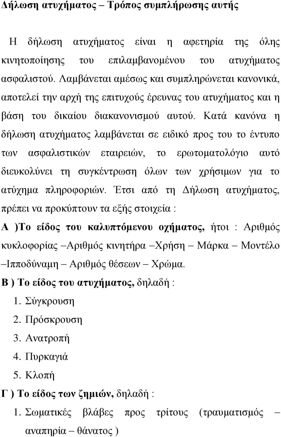 Καηά θαλφλα ε δήισζε αηπρήκαηνο ιακβάλεηαη ζε εηδηθφ πξνο ηνπ ην έληππν ησλ αζθαιηζηηθψλ εηαηξεηψλ, ην εξσηνκαηνιφγην απηφ δηεπθνιχλεη ηε ζπγθέληξσζε φισλ ησλ ρξήζηκσλ γηα ην αηχρεκα πιεξνθνξηψλ.