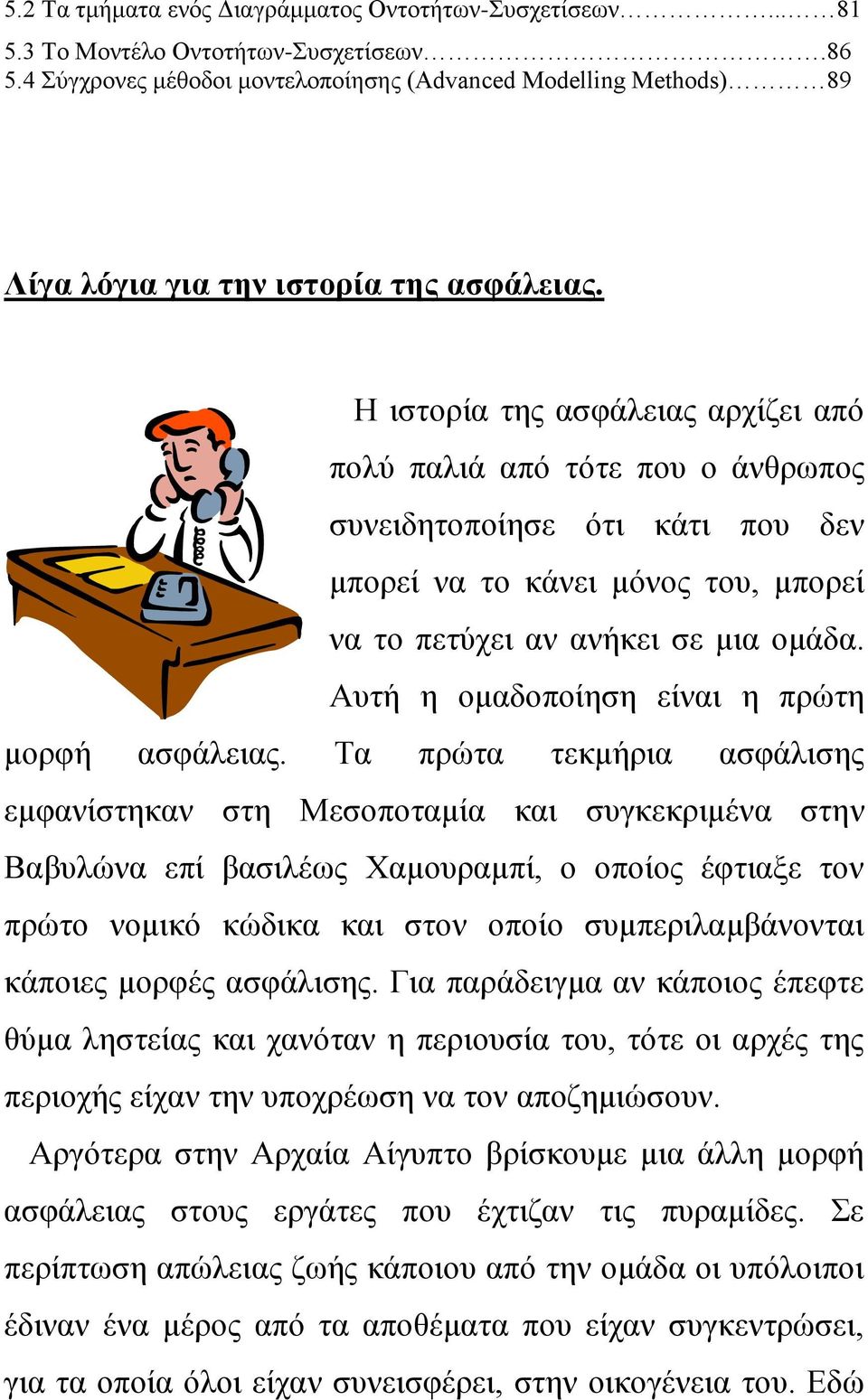 Ζ ηζηνξία ηεο αζθάιεηαο αξρίδεη απφ πνιχ παιηά απφ ηφηε πνπ ν άλζξσπνο ζπλεηδεηνπνίεζε φηη θάηη πνπ δελ κπνξεί λα ην θάλεη κφλνο ηνπ, κπνξεί λα ην πεηχρεη αλ αλήθεη ζε κηα νκάδα.