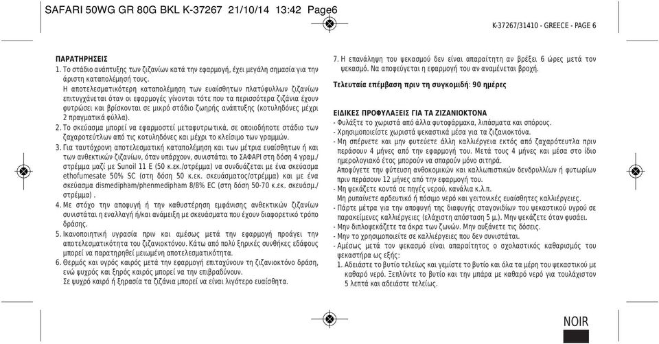 Η αποτελεσματικότερη καταπολέμηση των ευαίσθητων πλατύφυλλων ζιζανίων επιτυγχάνεται όταν οι εφαρμογές γίνονται τότε που τα περισσότερα ζιζάνια έχουν φυτρώσει και βρίσκονται σε μικρό στάδιο ζωηρής