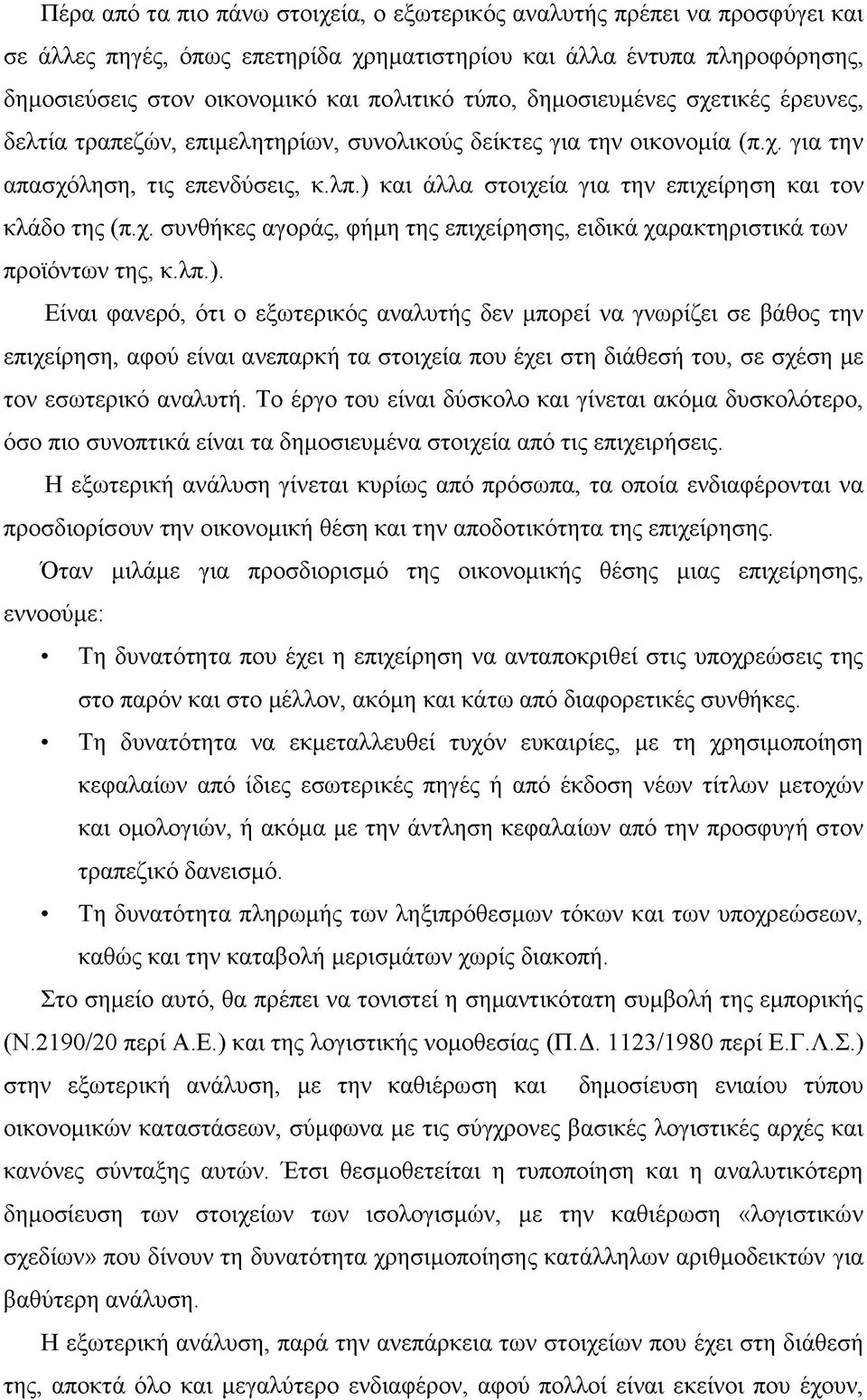 ) και άλλα στοιχεία για την επιχείρηση και τον κλάδο της (π.χ. συνθήκες αγοράς, φήμη της επιχείρησης, ειδικά χαρακτηριστικά των προϊόντων της, κ.λπ.). Είναι φανερό, ότι ο εξωτερικός αναλυτής δεν μπορεί να γνωρίζει σε βάθος την επιχείρηση, αφού είναι ανεπαρκή τα στοιχεία που έχει στη διάθεσή του, σε σχέση με τον εσωτερικό αναλυτή.