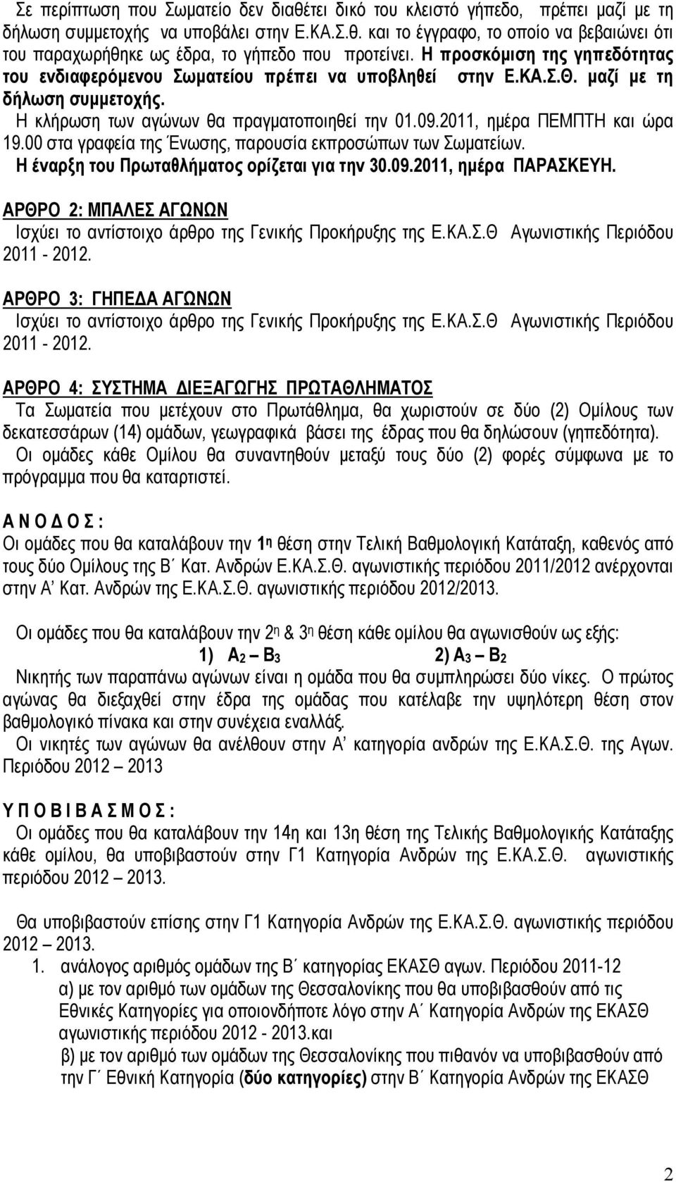 2011, ηµέρα ΠΕΜΠΤΗ και ώρα 19.00 στα γραφεία της Ένωσης, παρουσία εκπροσώπων των Σωµατείων. Η έναρξη του Πρωταθλήµατος ορίζεται για την 30.09.2011, ηµέρα ΠΑΡΑΣΚΕΥΗ.