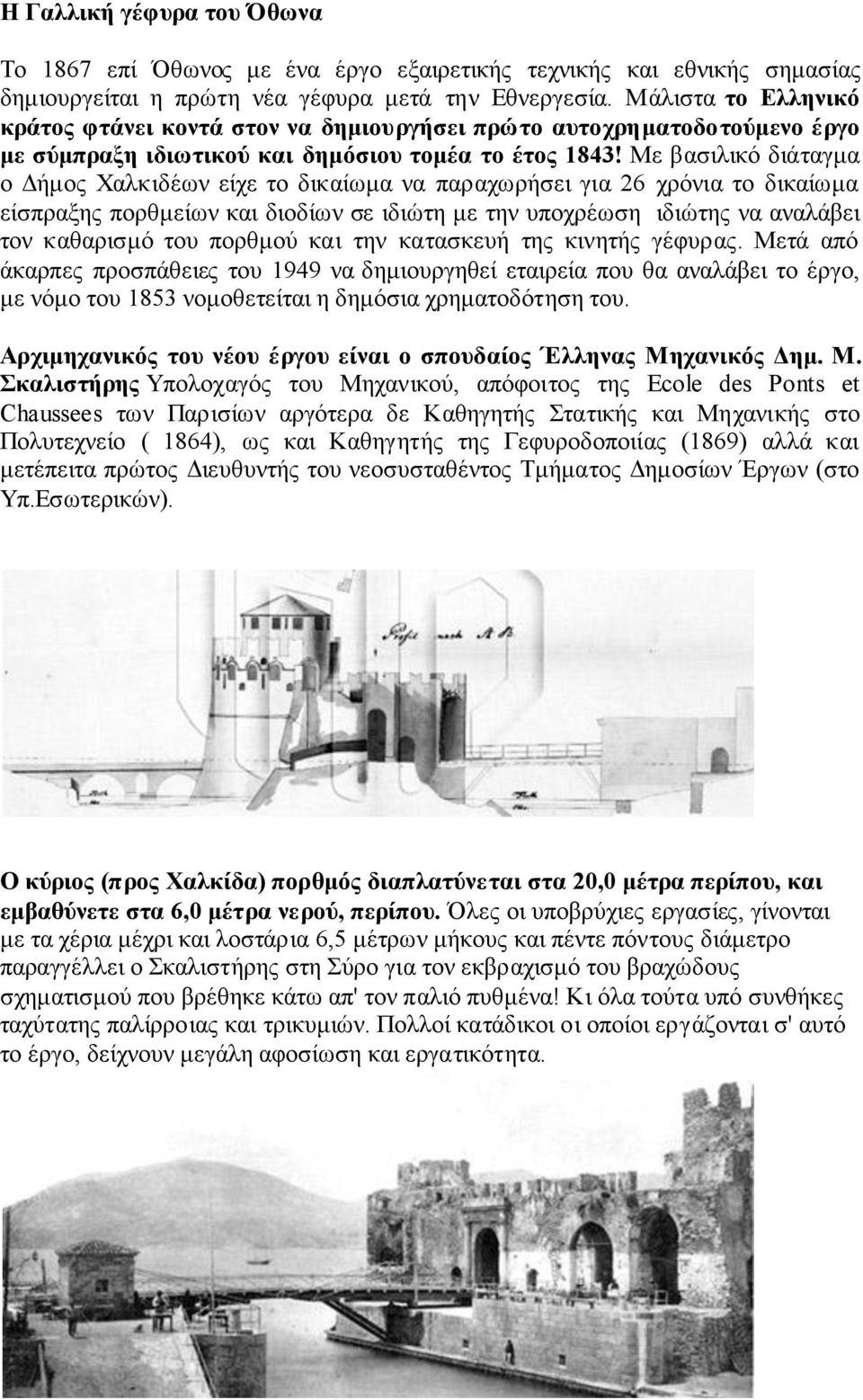 Με βασιλικό διάταγμα ο Δήμος Χαλκιδέων είχε το δικαίωμα να παραχωρήσει για 26 χρόνια το δικαίωμα είσπραξης πορθμείων και διοδίων σε ιδιώτη με την υποχρέωση ιδιώτης να αναλάβει τον καθαρισμό του