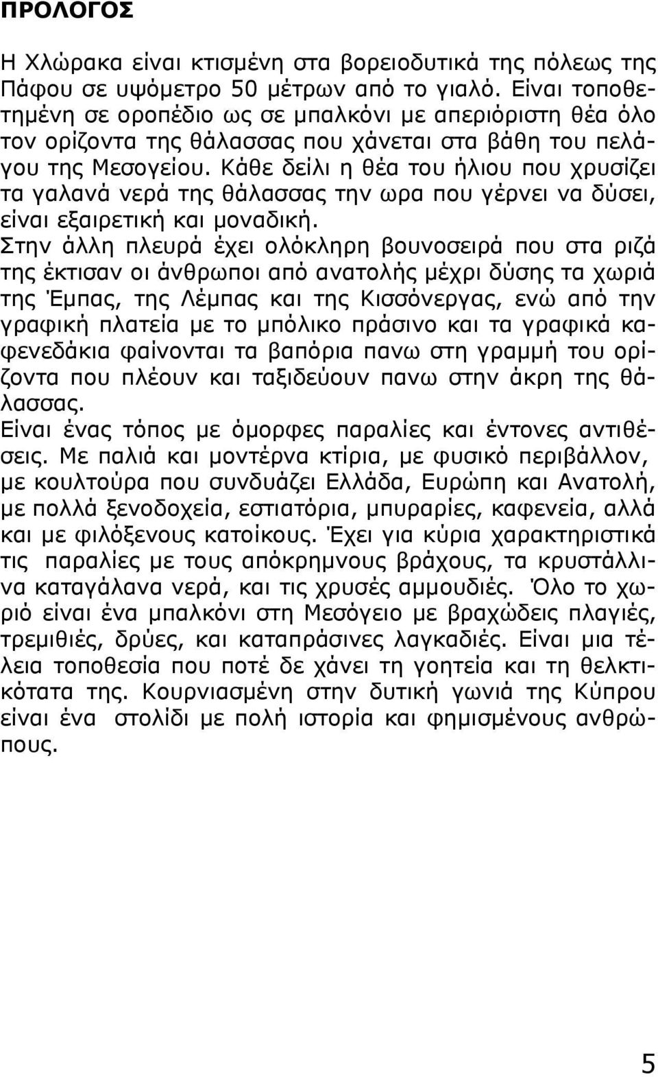 Κάθε δείλι η θέα του ήλιου που χρυσίζει τα γαλανά νερά της θάλασσας την ωρα που γέρνει να δύσει, είναι εξαιρετική και μοναδική.