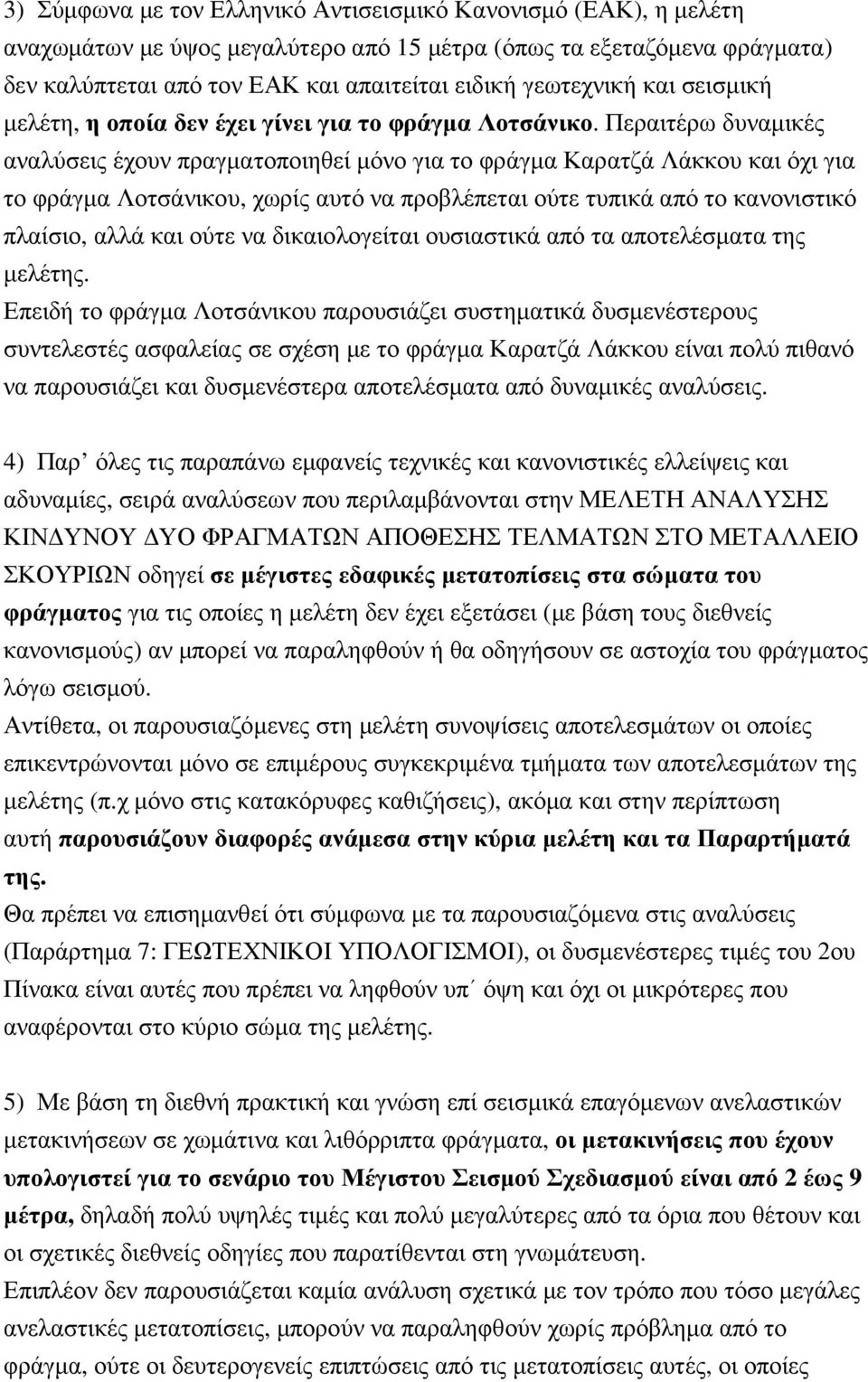 Περαιτέρω δυναµικές αναλύσεις έχουν πραγµατοποιηθεί µόνο για το φράγµα Καρατζά Λάκκου και όχι για το φράγµα Λοτσάνικου, χωρίς αυτό να προβλέπεται ούτε τυπικά από το κανονιστικό πλαίσιο, αλλά και ούτε