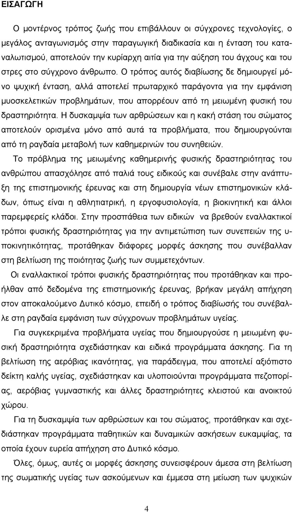 Ο τρόπος αυτός διαβίωσης δε δημιουργεί μόνο ψυχική ένταση, αλλά αποτελεί πρωταρχικό παράγοντα για την εμφάνιση μυοσκελετικών προβλημάτων, που απορρέουν από τη μειωμένη φυσική του δραστηριότητα.