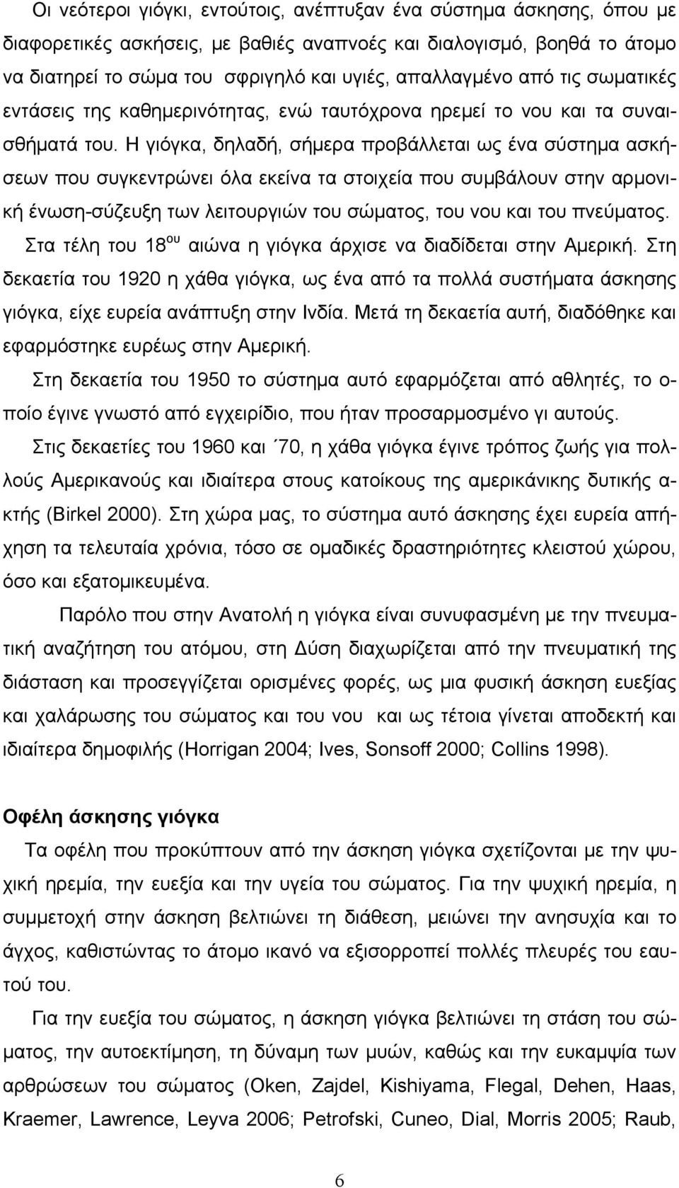 Η γιόγκα, δηλαδή, σήμερα προβάλλεται ως ένα σύστημα ασκήσεων που συγκεντρώνει όλα εκείνα τα στοιχεία που συμβάλουν στην αρμονική ένωση-σύζευξη των λειτουργιών του σώματος, του νου και του πνεύματος.