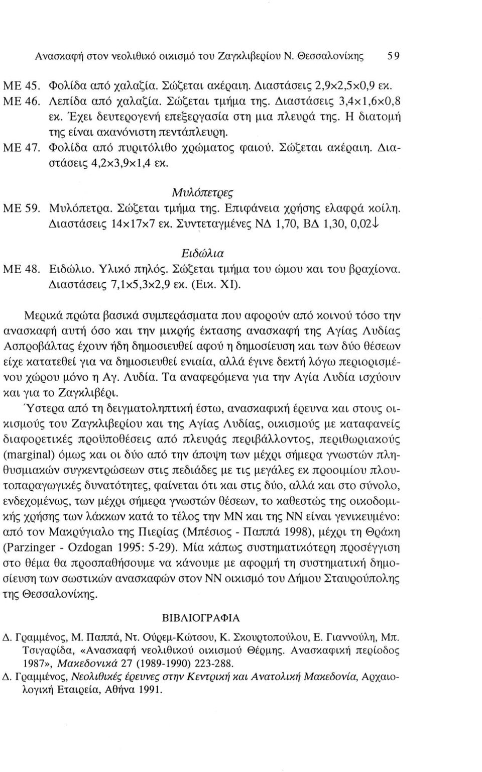 Διαστάσεις 4,2x3,9x1,4 εκ. Μυλόπετρες ΜΕ 59. Μυλόπετρα. Σώζεται τμήμα της. Επιφάνεια χρήσης ελαφρά κοίλη. Διαστάσεις 14x17x7 εκ. Συντεταγμένες ΝΔ 1,70, ΒΔ 1,30, 0,02Ì Ειδώλια ΜΕ 48. Ειδώλιο.