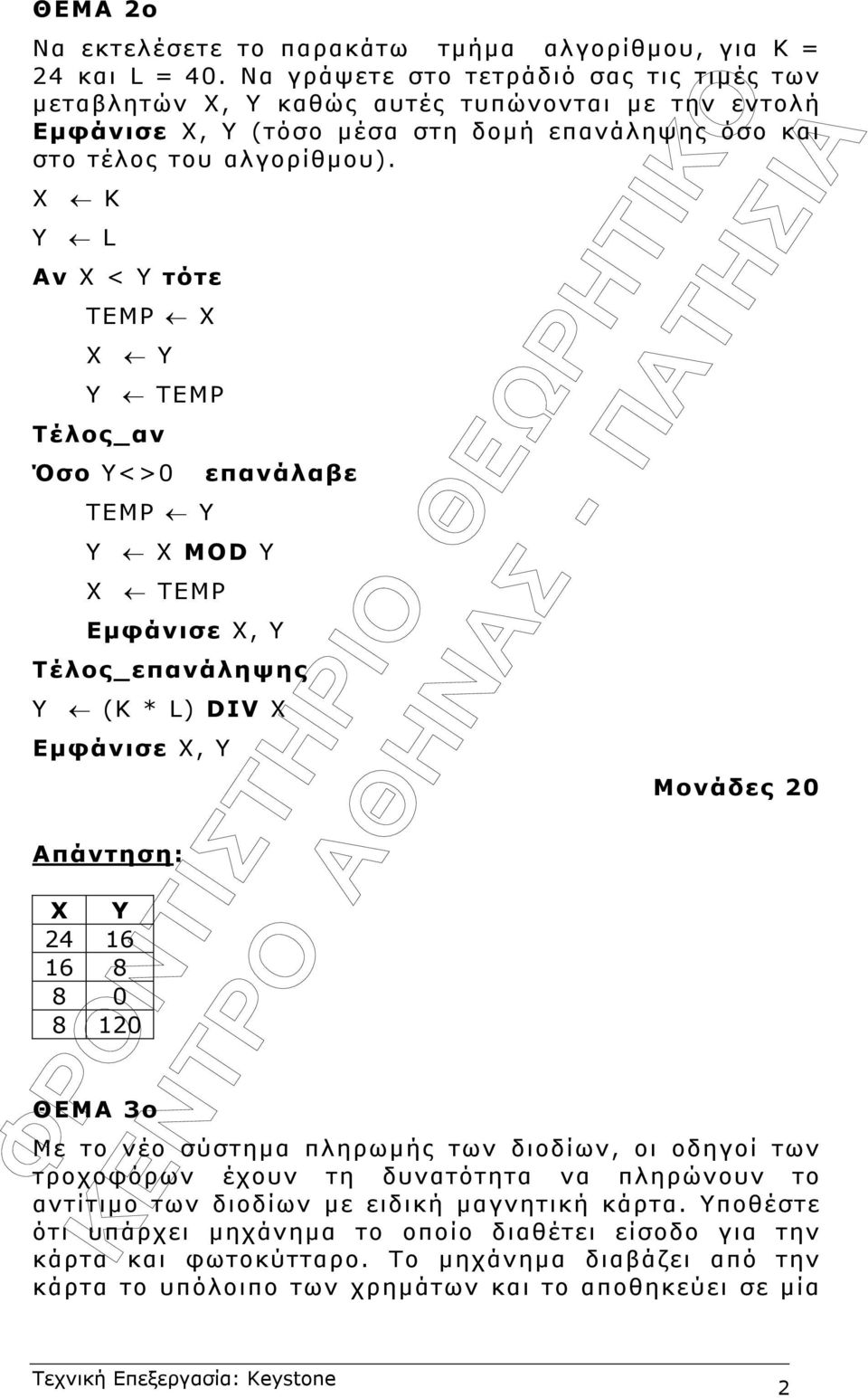 Χ Κ Y L Αν Χ < Υ τότε ΤΕΜΡ Χ Χ Υ Υ ΤΕΜΡ Τέλος_αν Όσο Υ<>0 επανάλαβε ΤΕΜΡ Υ Υ Χ ΜOD Y Χ TEMP Εµφάνισε Χ, Υ Τέλος_επανάληψης Υ (Κ * L) DIV X Εµφάνισε Χ, Υ X Y 24 16 16 8 8 0 8 120 Μονάδες 20