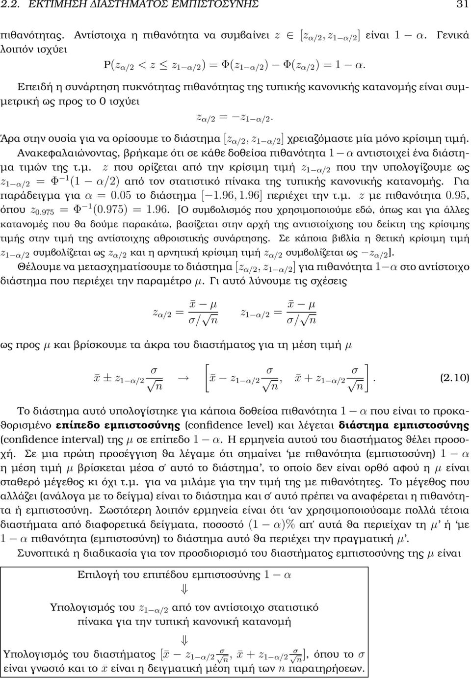 Άρα στην ουσία για να ορίσουµε το διάστηµα [z α/2, z α/2 ] χρειαζόµαστε µία µόνο κρίσιµη τιµή. Ανακεφαλαιώνοντας, ϐρήκαµε ότι σε κάθε δοθείσα πιθανότητα α αντιστοιχεί ένα διάστη- µα τιµών της τ.µ. z που ορίζεται από την κρίσιµη τιµή z α/2 που την υπολογίζουµε ως z α/2 = Φ ( α/2) από τον στατιστικό πίνακα της τυπικής κανονικής κατανοµής.