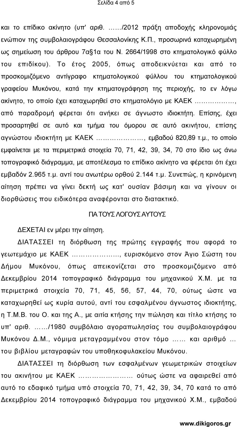 Το έτος 2005, όπως αποδεικνύεται και από το προσκομιζόμενο αντίγραφο κτηματολογικού φύλλου του κτηματολογικού γραφείου Μυκόνου, κατά την κτηματογράφηση της περιοχής, το εν λόγω ακίνητο, το οποίο έχει